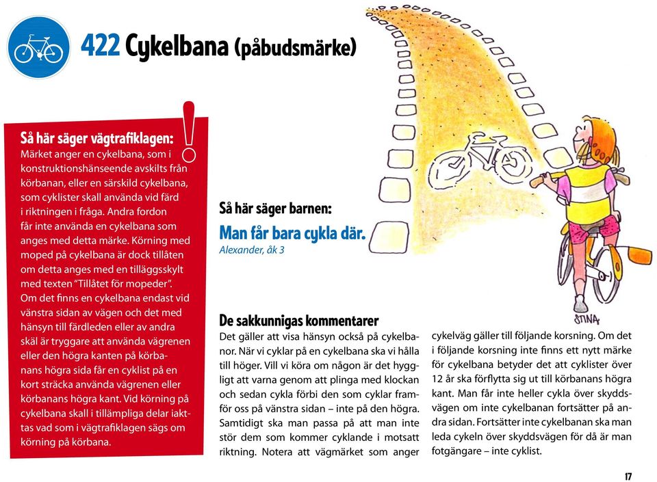 Körning med moped på cykelbana är dock tillåten om detta anges med en tilläggsskylt med texten Tillåtet för mopeder.