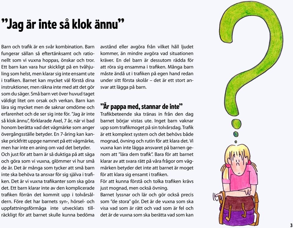 Små barn vet över huvud taget väldigt litet om orsak och verkan. Barn kan lära sig mycket men de saknar omdöme och erfarenhet och de ser sig inte för.
