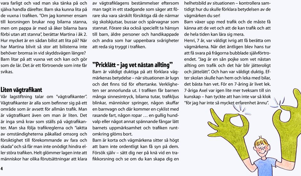 När har Martina blivit så stor att bilisterna inte behöver bromsa in vid skyddsvägen längre? Barn litar på att vuxna vet och kan och gör som de lär. Det är ett förtroende som inte får svikas.