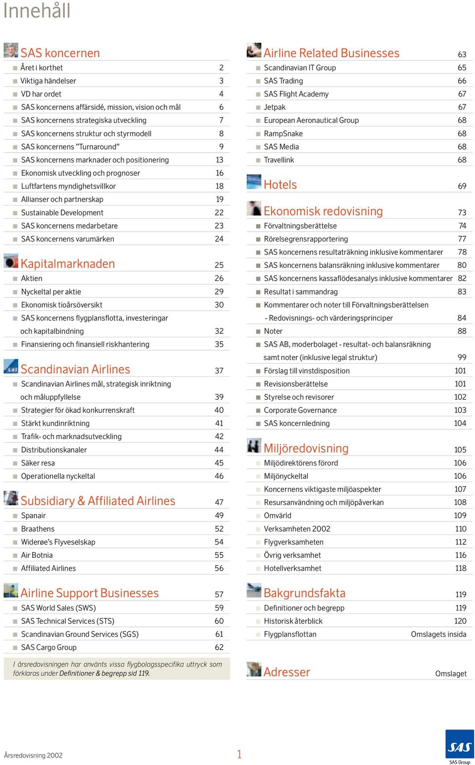 Development 22 SAS koncernens medarbetare 23 SAS koncernens varumärken 24 Kapitalmarknaden 25 Aktien 26 Nyckeltal per aktie 29 Ekonomisk tioårsöversikt 30 SAS koncernens flygplansflotta,