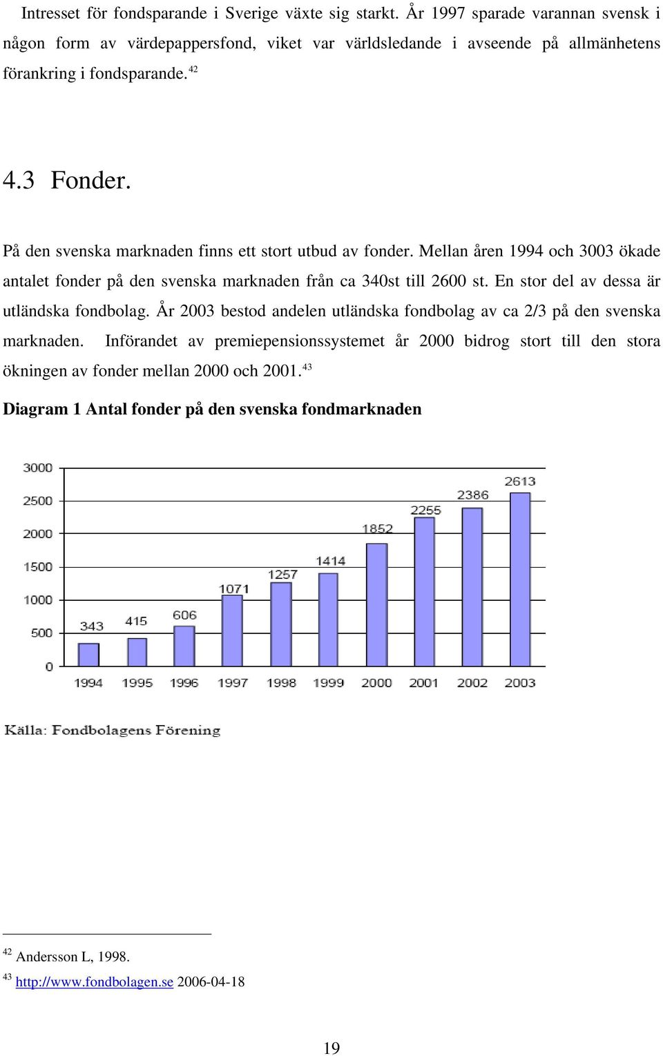 På den svenska marknaden finns ett stort utbud av fonder. Mellan åren 1994 och 3003 ökade antalet fonder på den svenska marknaden från ca 340st till 2600 st.