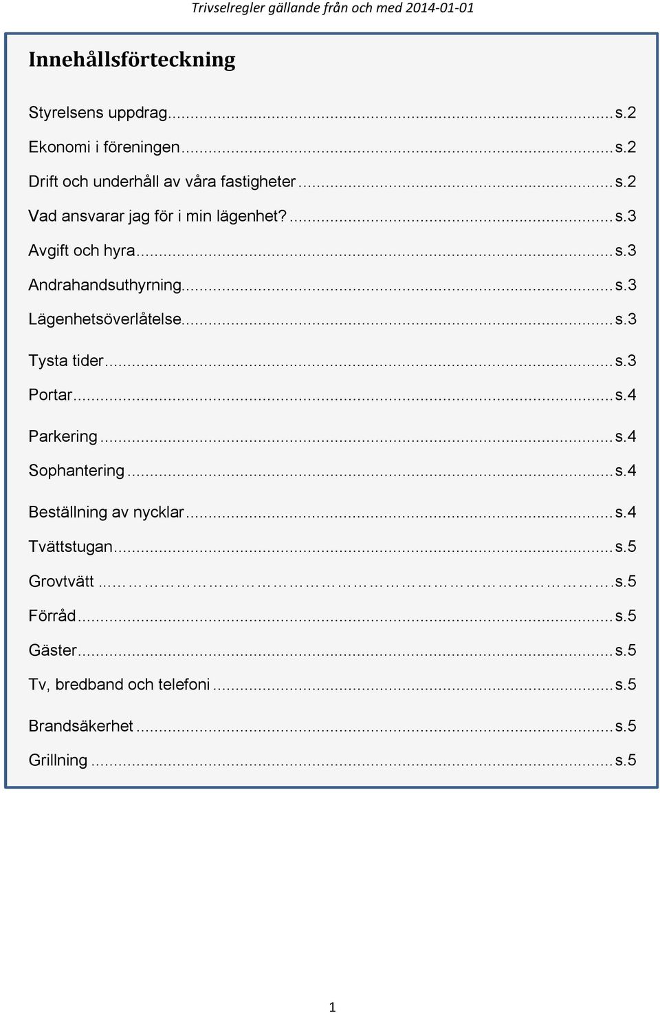 .. s.4 Sophantering... s.4 Beställning av nycklar... s.4 Tvättstugan... s.5 Grovtvätt....s.5 Förråd... s.5 Gäster... s.5 Tv, bredband och telefoni.