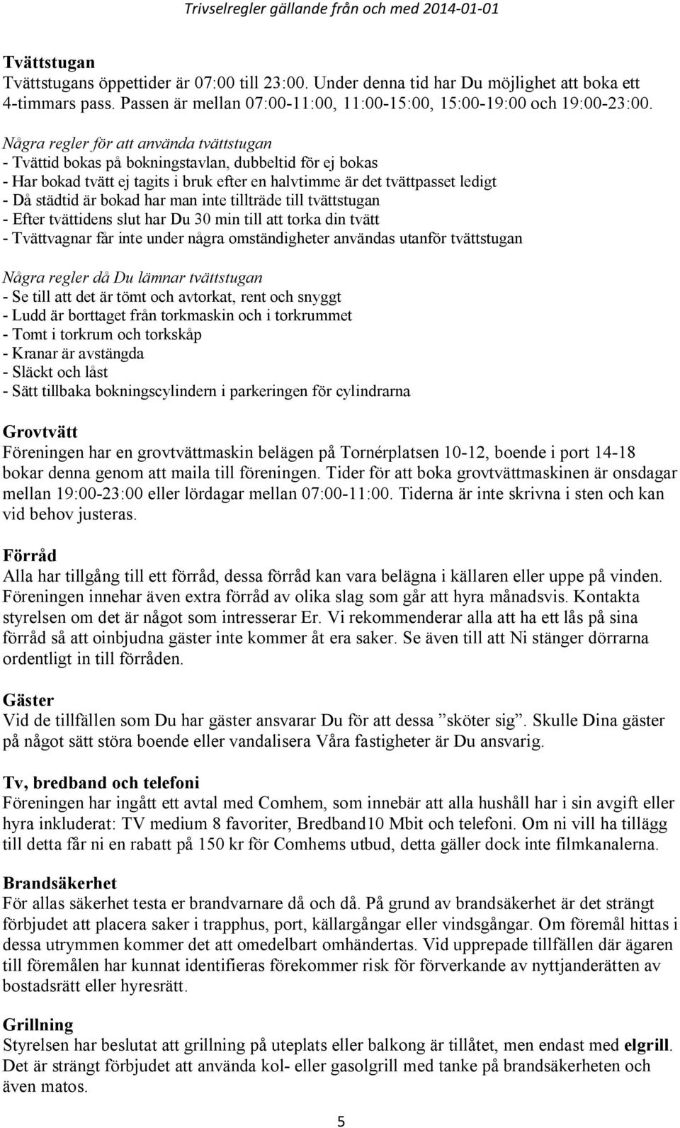 bokad har man inte tillträde till tvättstugan - Efter tvättidens slut har Du 30 min till att torka din tvätt - Tvättvagnar får inte under några omständigheter användas utanför tvättstugan Några