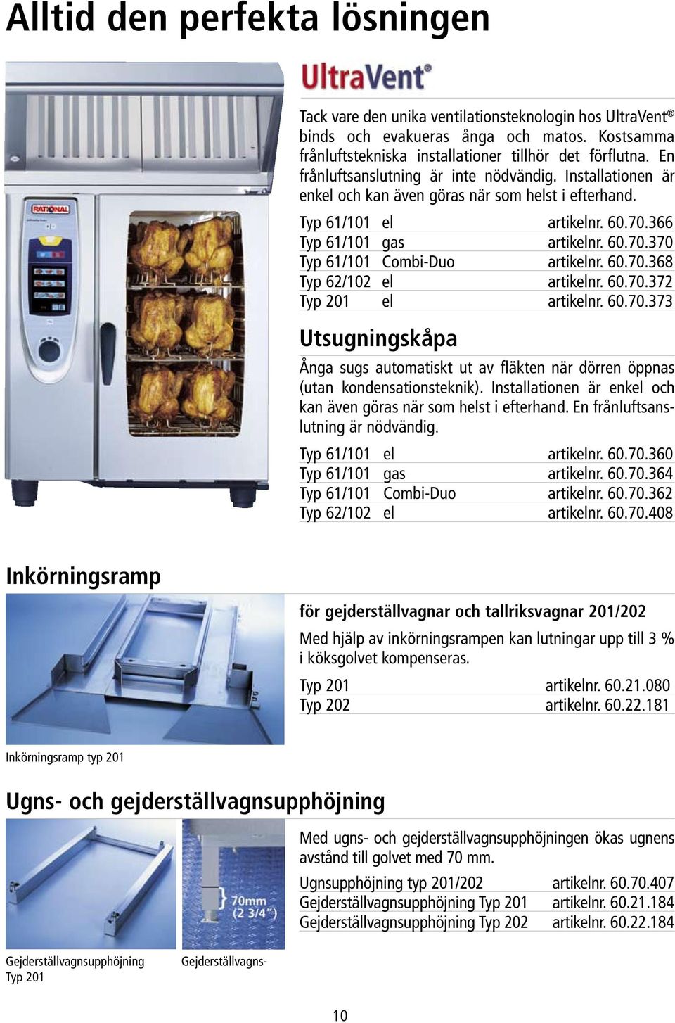 60.70.368 Typ 62/102 el artikelnr. 60.70.372 Typ 201 el artikelnr. 60.70.373 Utsugningskåpa Ånga sugs automatiskt ut av fläkten när dörren öppnas (utan kondensationsteknik).