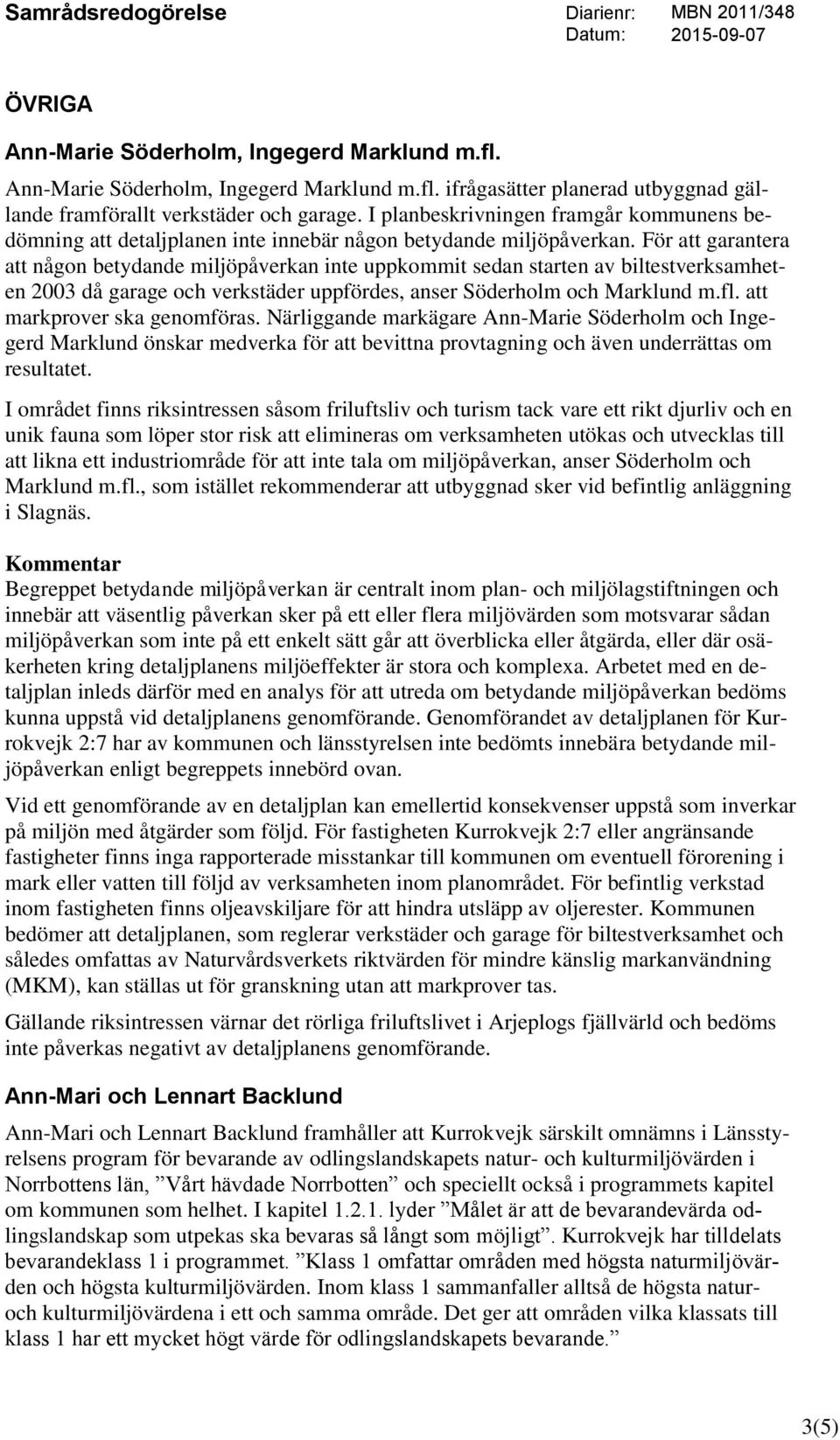 För att garantera att någon betydande miljöpåverkan inte uppkommit sedan starten av biltestverksamheten 2003 då garage och verkstäder uppfördes, anser Söderholm och Marklund m.fl.