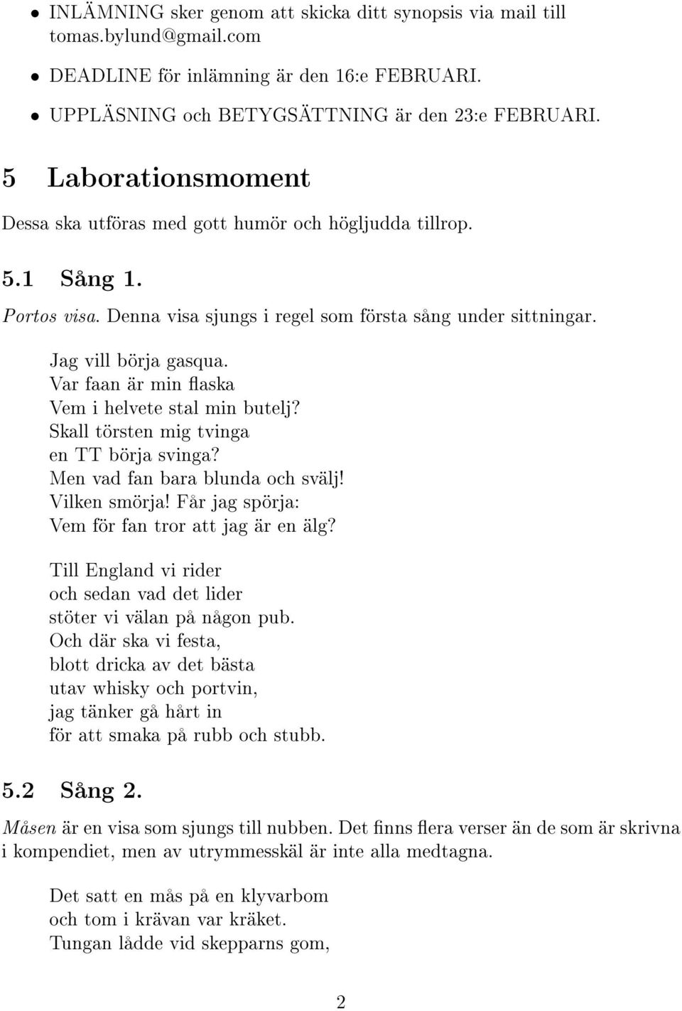 Var faan är min aska Vem i helvete stal min butelj? Skall törsten mig tvinga en TT börja svinga? Men vad fan bara blunda och svälj! Vilken smörja! Får jag spörja: Vem för fan tror att jag är en älg?