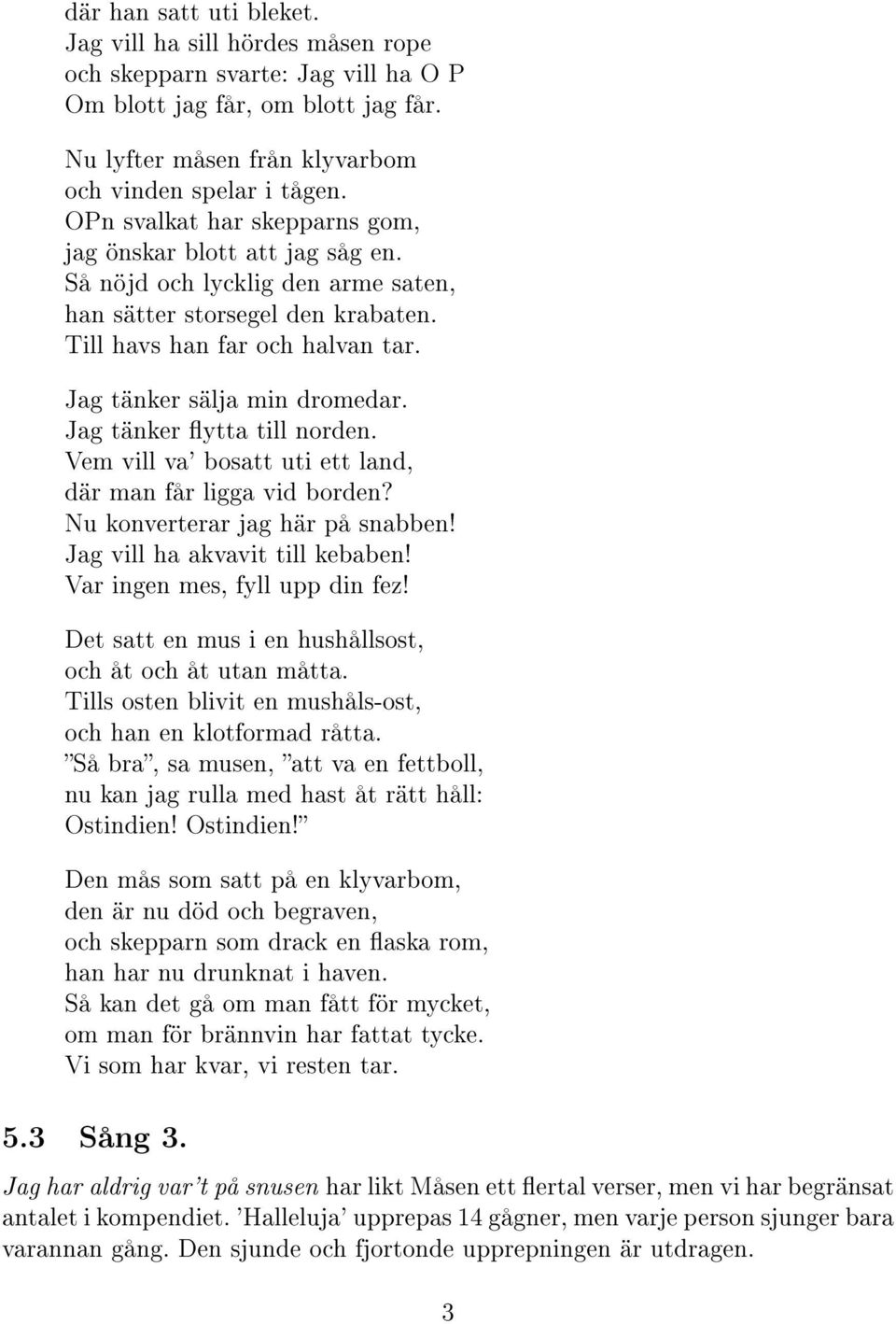 Jag tänker ytta till norden. Vem vill va' bosatt uti ett land, där man får ligga vid borden? Nu konverterar jag här på snabben! Jag vill ha akvavit till kebaben! Var ingen mes, fyll upp din fez!