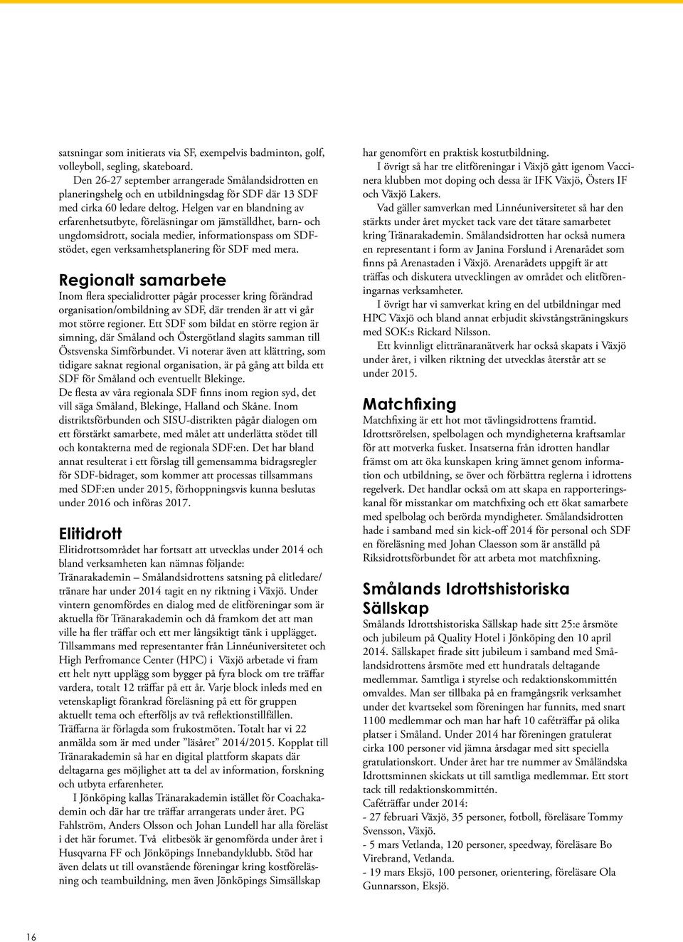 Helgen var en blandning av erfarenhetsutbyte, föreläsningar om jämställdhet, barn- och ungdomsidrott, sociala medier, informationspass om SDFstödet, egen verksamhetsplanering för SDF med mera.
