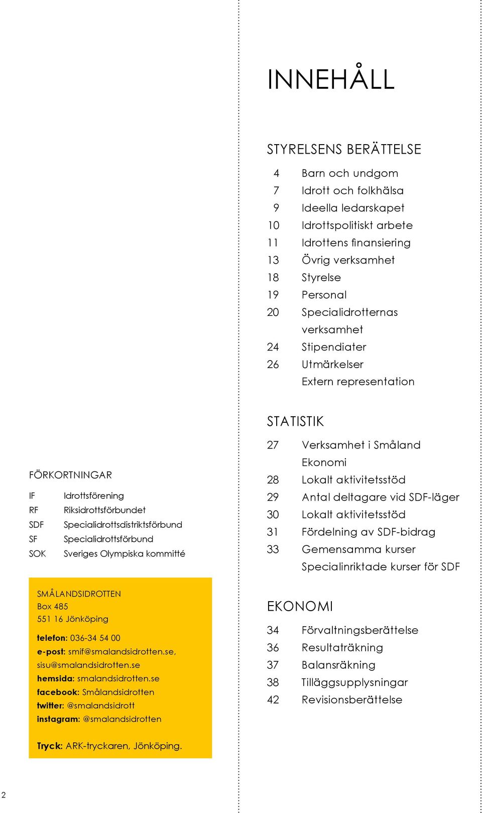Specialidrottsförbund SOK Sveriges Olympiska kommitté 27 Verksamhet i Småland Ekonomi 28 Lokalt aktivitetsstöd 29 Antal deltagare vid SDF-läger 30 Lokalt aktivitetsstöd 31 Fördelning av SDF-bidrag 33