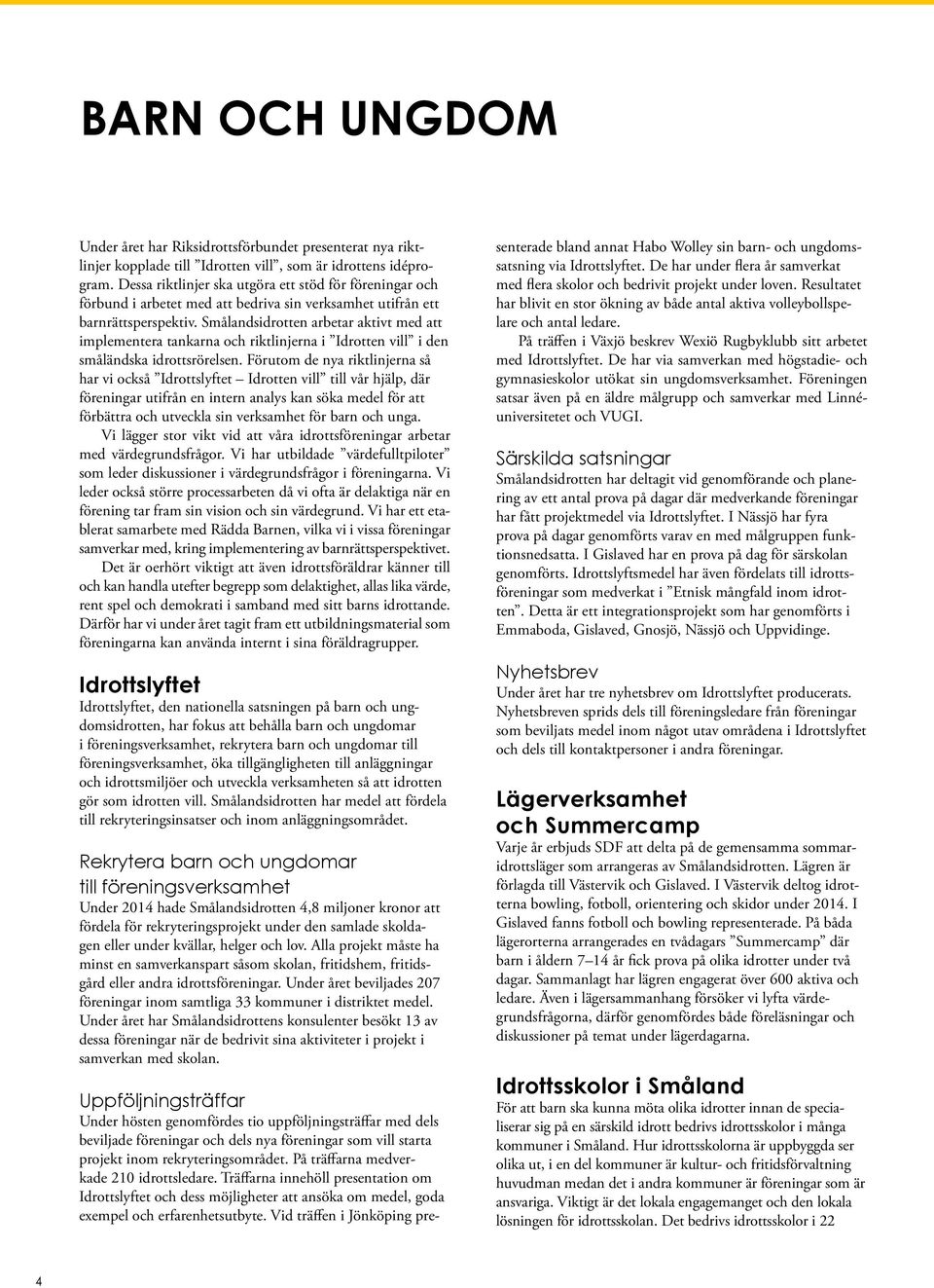 Smålandsidrotten arbetar aktivt med att implementera tankarna och riktlinjerna i Idrotten vill i den småländska idrottsrörelsen.