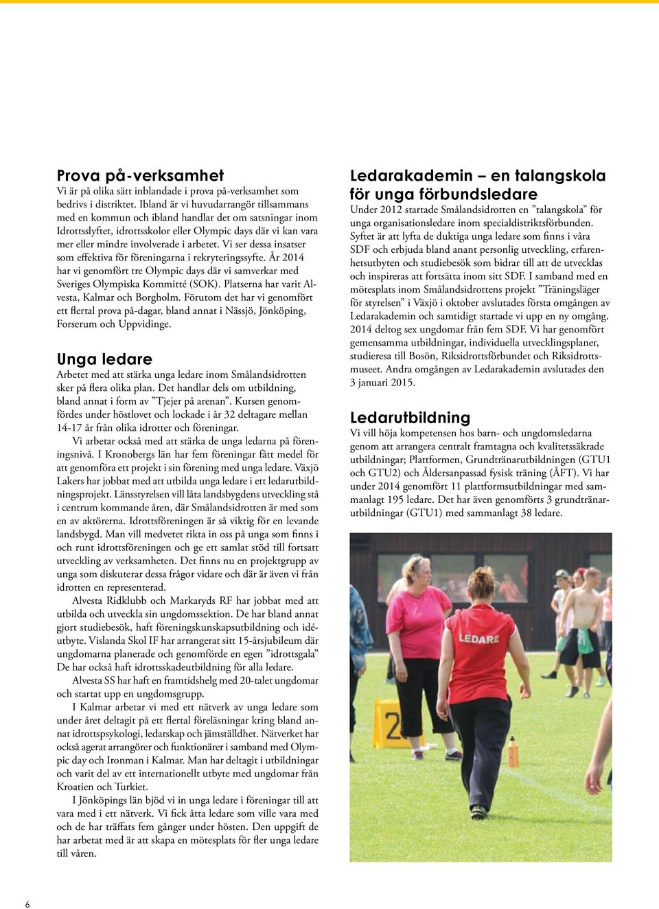 Vi ser dessa insatser som effektiva för föreningarna i rekryteringssyfte. År 2014 har vi genomfört tre Olympic days där vi samverkar med Sveriges Olympiska Kommitté (SOK).