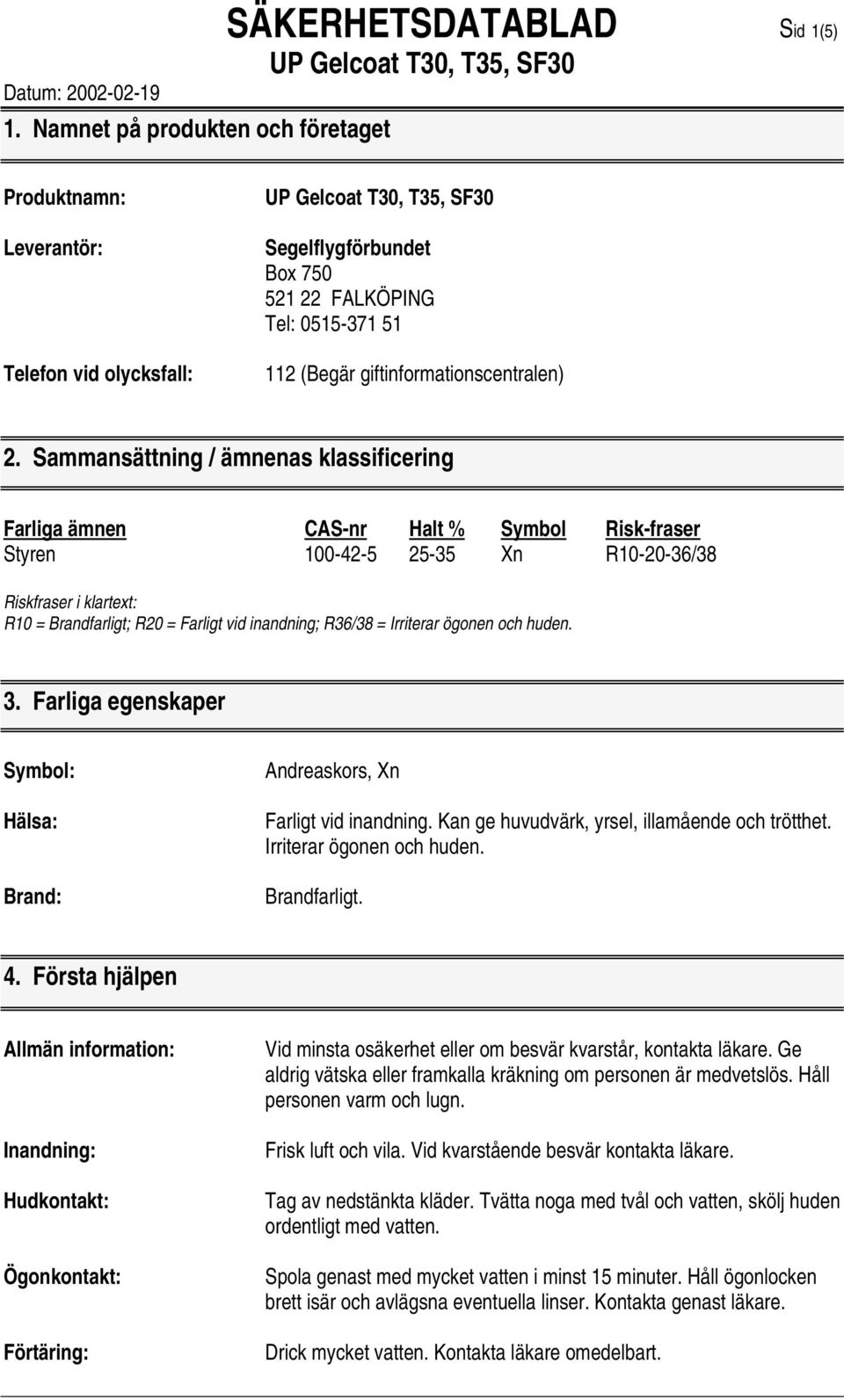 Sammansättning / ämnenas klassificering Farliga ämnen CAS-nr Halt % Symbol Risk-fraser Styren 100-42-5 25-35 Xn R10-20-36/38 Riskfraser i klartext: R10 = Brandfarligt; R20 = Farligt vid inandning;