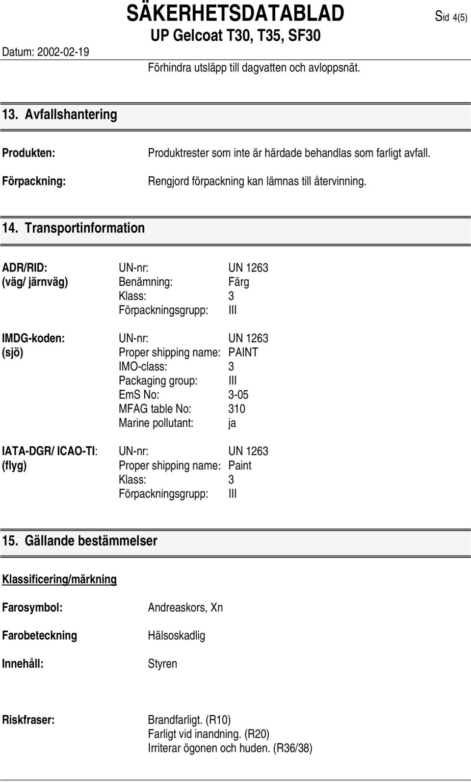 Transportinformation ADR/RID: UN-nr: UN 1263 (väg/ järnväg) Benämning: Färg Klass: 3 Förpackningsgrupp: III IMDG-koden: UN-nr: UN 1263 (sjö) Proper shipping name: PAINT IMO-class: 3 Packaging group: