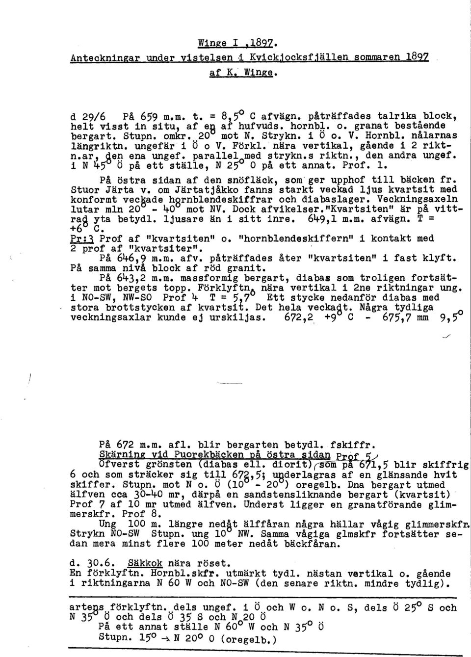 parallelomed strykn.s riktn., den andra ungef. i N ~5 O pa ett ställe, N 25 O på ett annat. Prof. l. På östra sidan af den snöfläck, som" ger upphof till bäcken fr. Stuor Järta v.