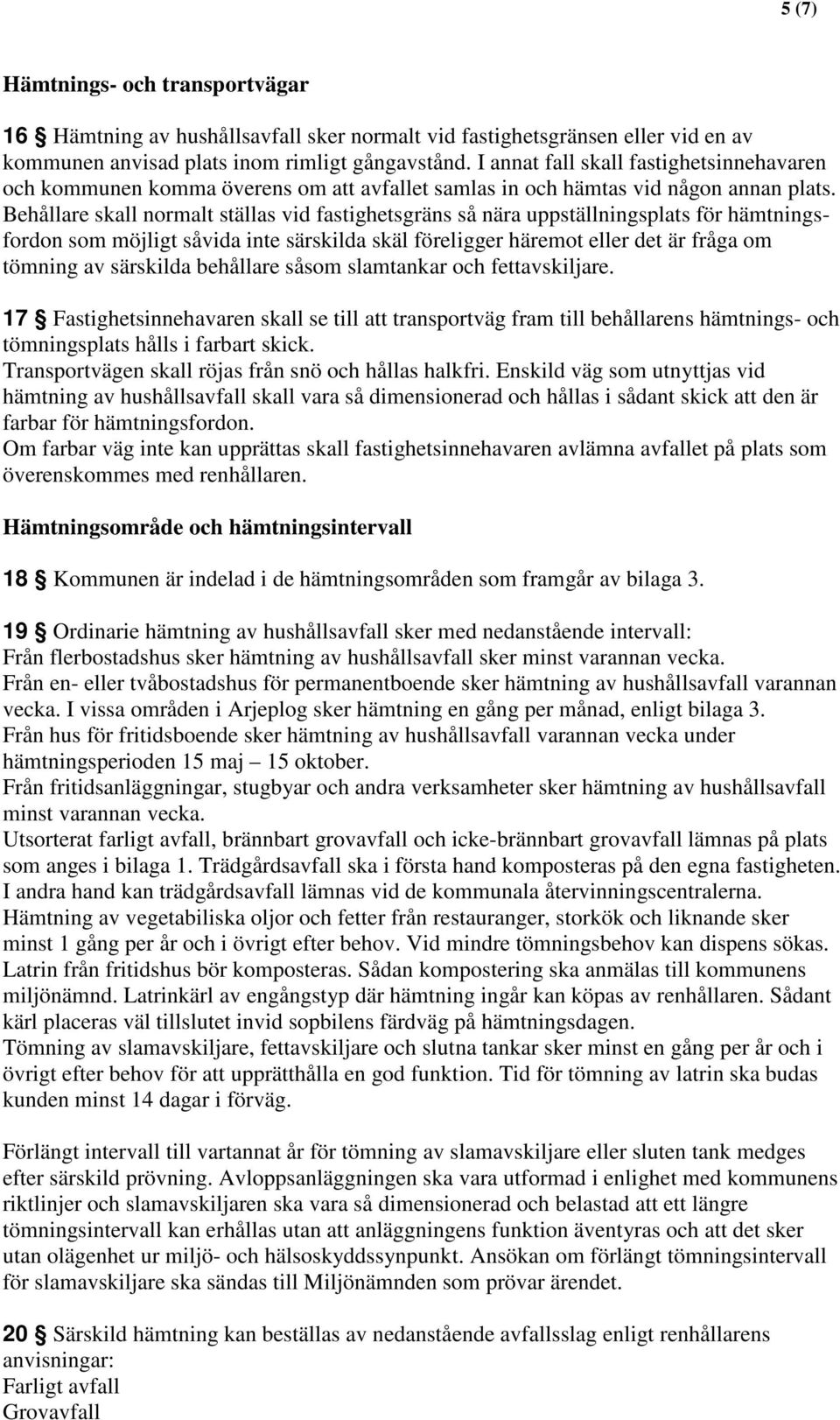 Behållare skall normalt ställas vid fastighetsgräns så nära uppställningsplats för hämtningsfordon som möjligt såvida inte särskilda skäl föreligger häremot eller det är fråga om tömning av särskilda