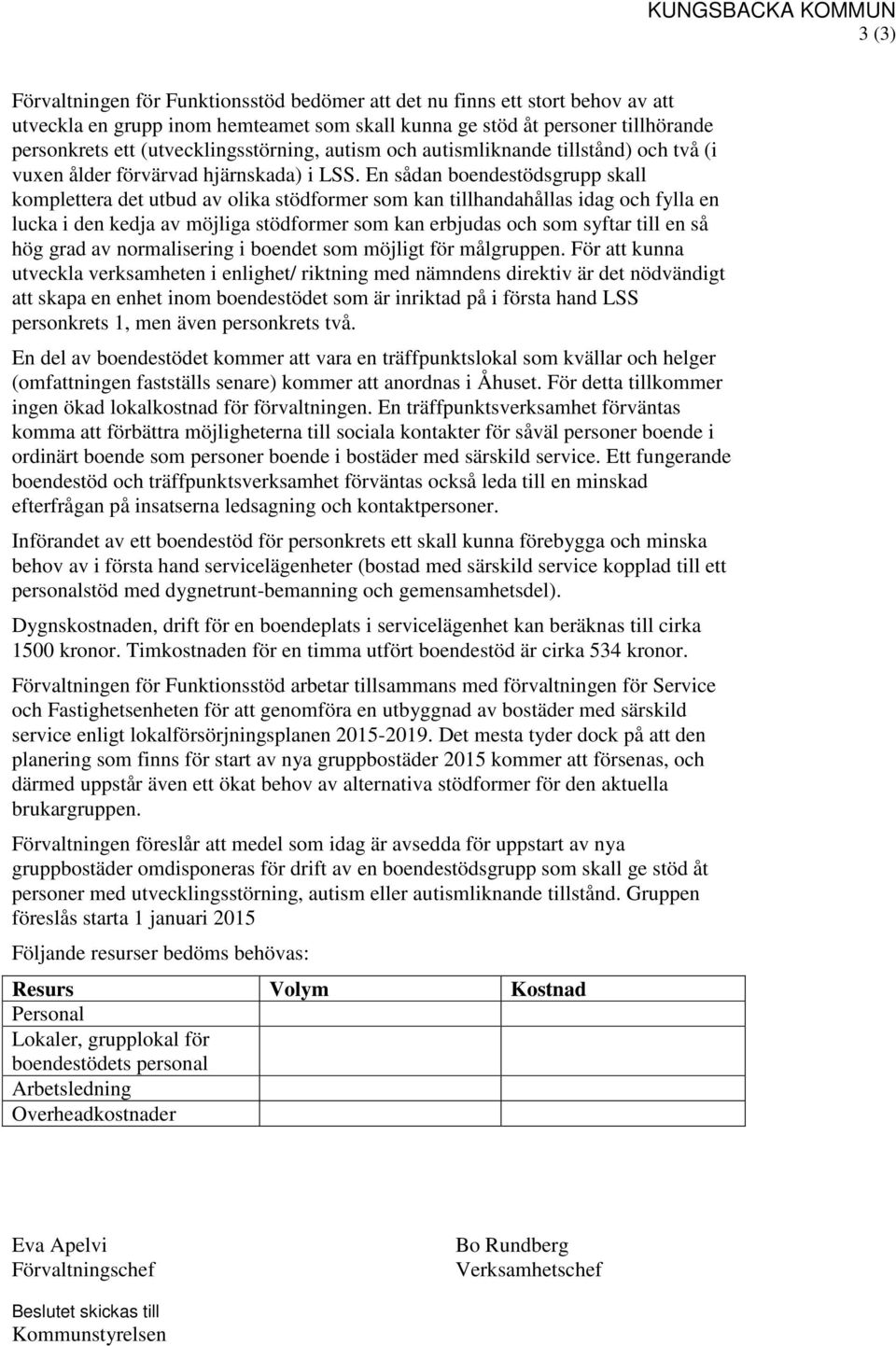 En sådan boendestödsgrupp skall komplettera det utbud av olika stödformer som kan tillhandahållas idag och fylla en lucka i den kedja av möjliga stödformer som kan erbjudas och som syftar till en så
