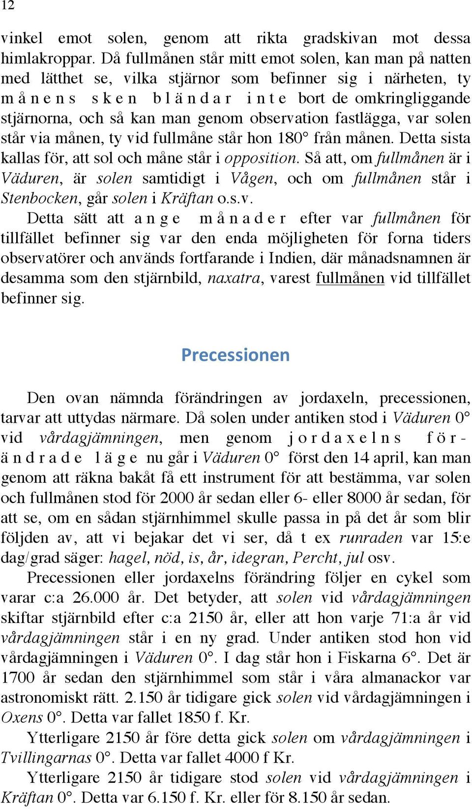 observation fastlägga, var solen står via månen, ty vid fullmåne står hon 180 från månen. Detta sista kallas för, att sol och måne står i opposition.