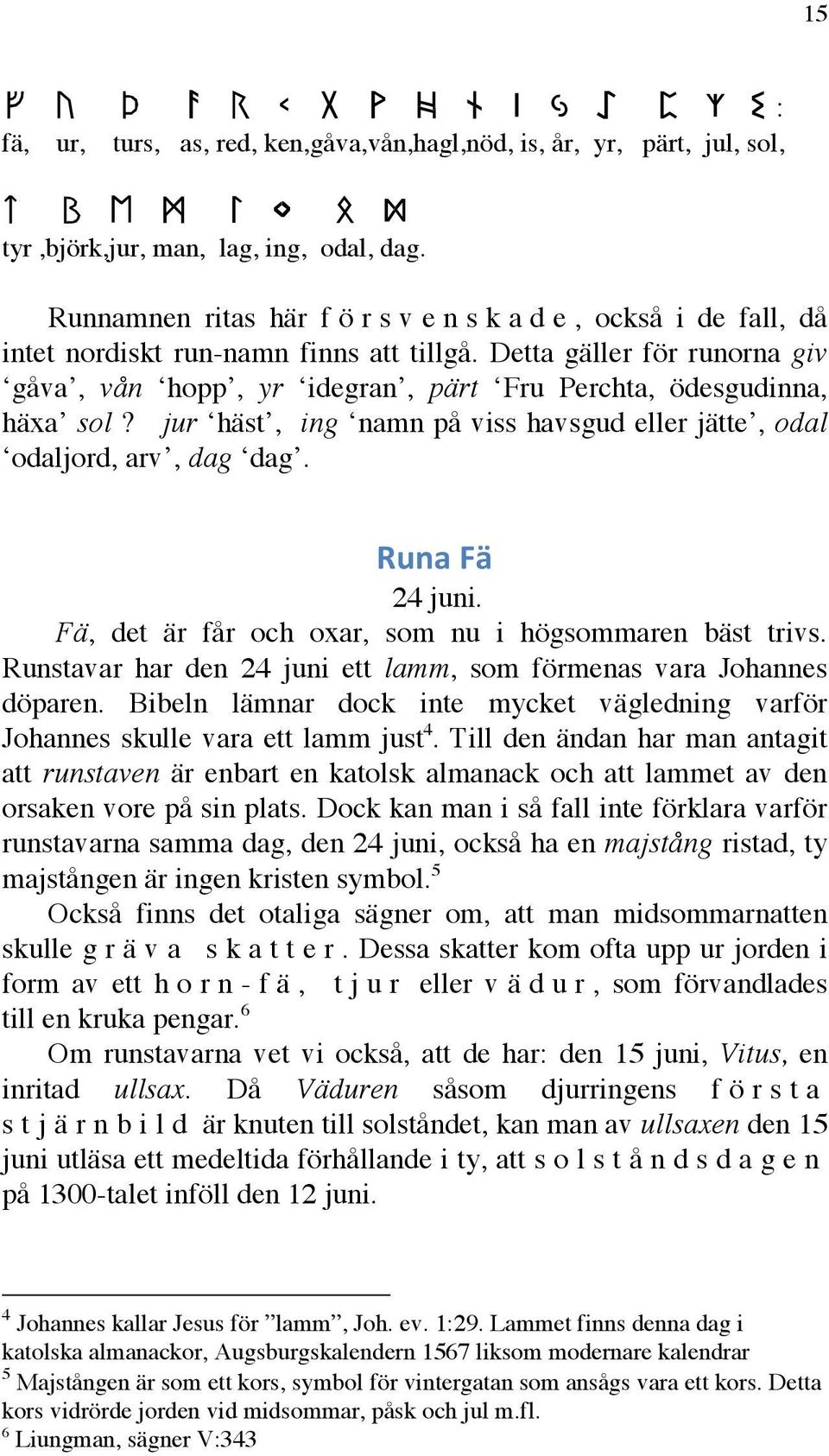 jur häst, ing namn på viss havsgud eller jätte, odal odaljord, arv, dag dag. Runa Fä 24 juni. Fä, det är får och oxar, som nu i högsommaren bäst trivs.