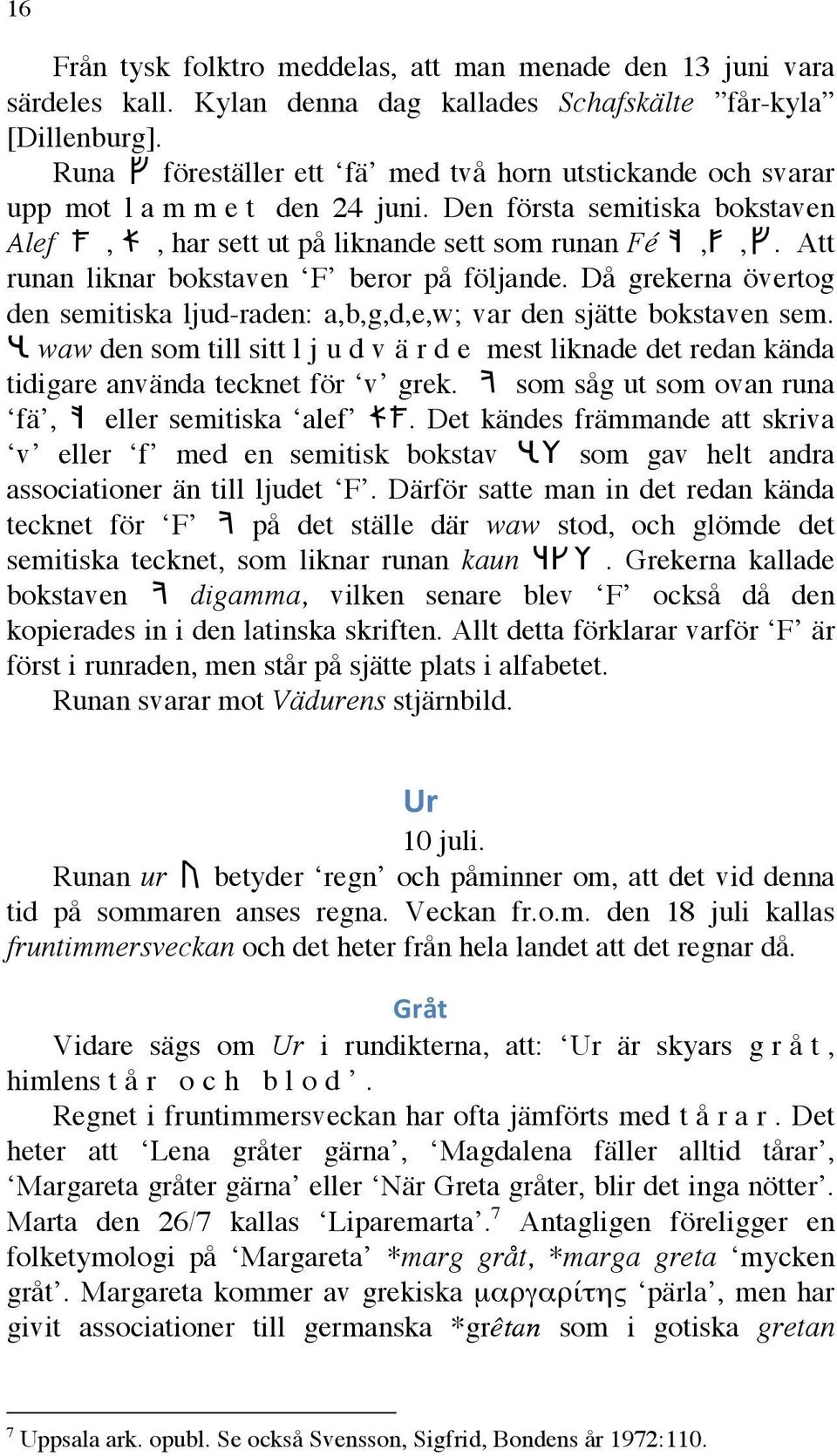 Att runan liknar bokstaven F beror på följande. Då grekerna övertog den semitiska ljud-raden: a,b,g,d,e,w; var den sjätte bokstaven sem.