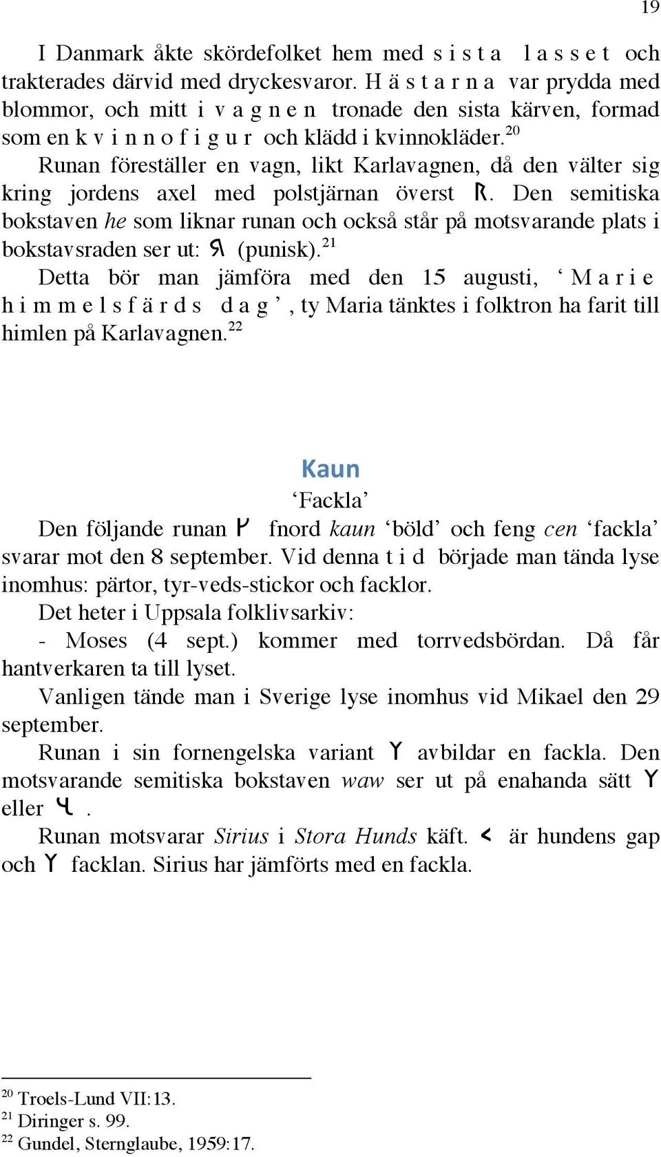 20 Runan föreställer en vagn, likt Karlavagnen, då den välter sig kring jordens axel med polstjärnan överst r.