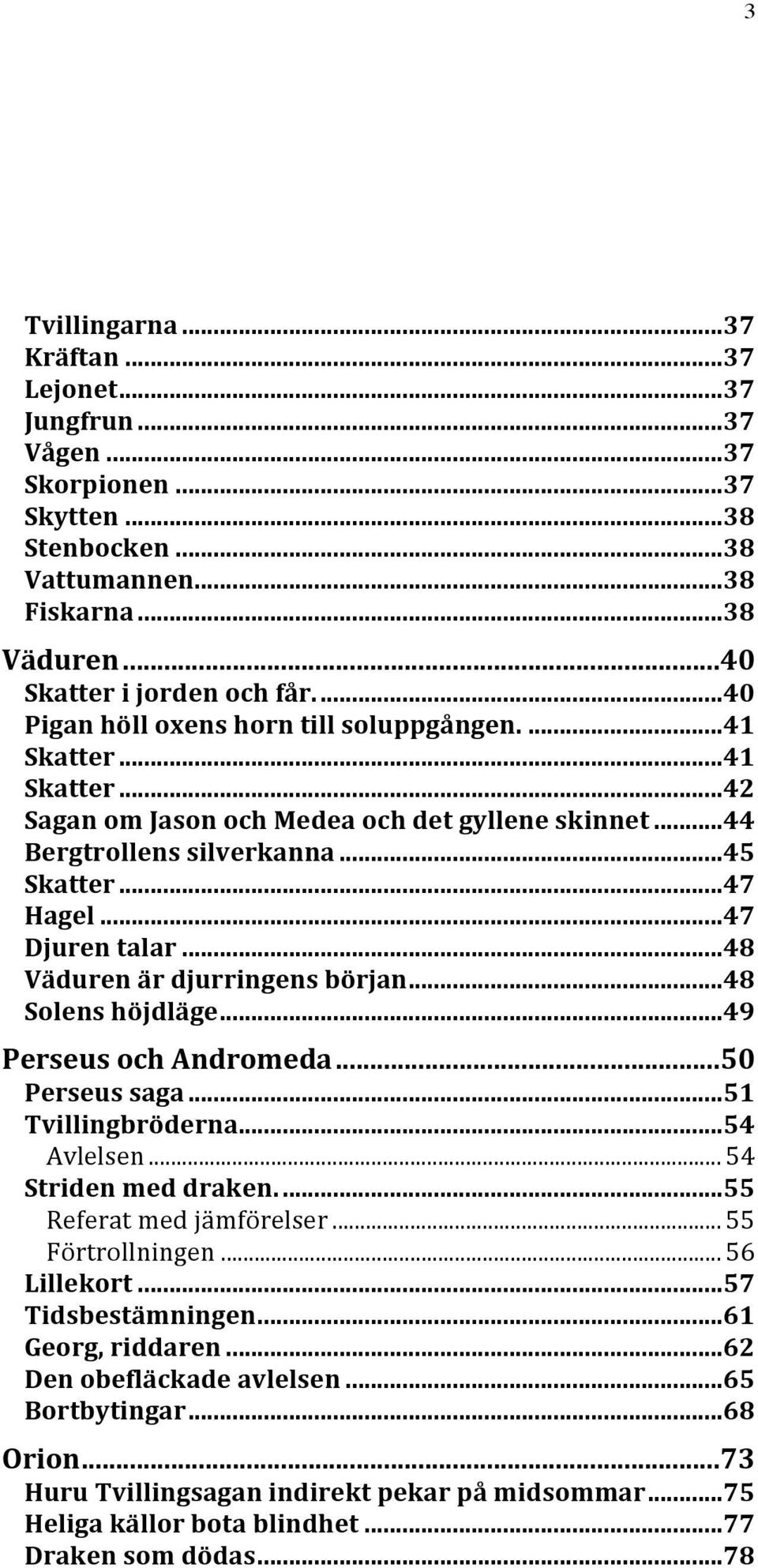 .. 47 Djuren talar... 48 Väduren är djurringens början... 48 Solens höjdläge... 49 Perseus och Andromeda... 50 Perseus saga... 51 Tvillingbröderna... 54 Avlelsen... 54 Striden med draken.