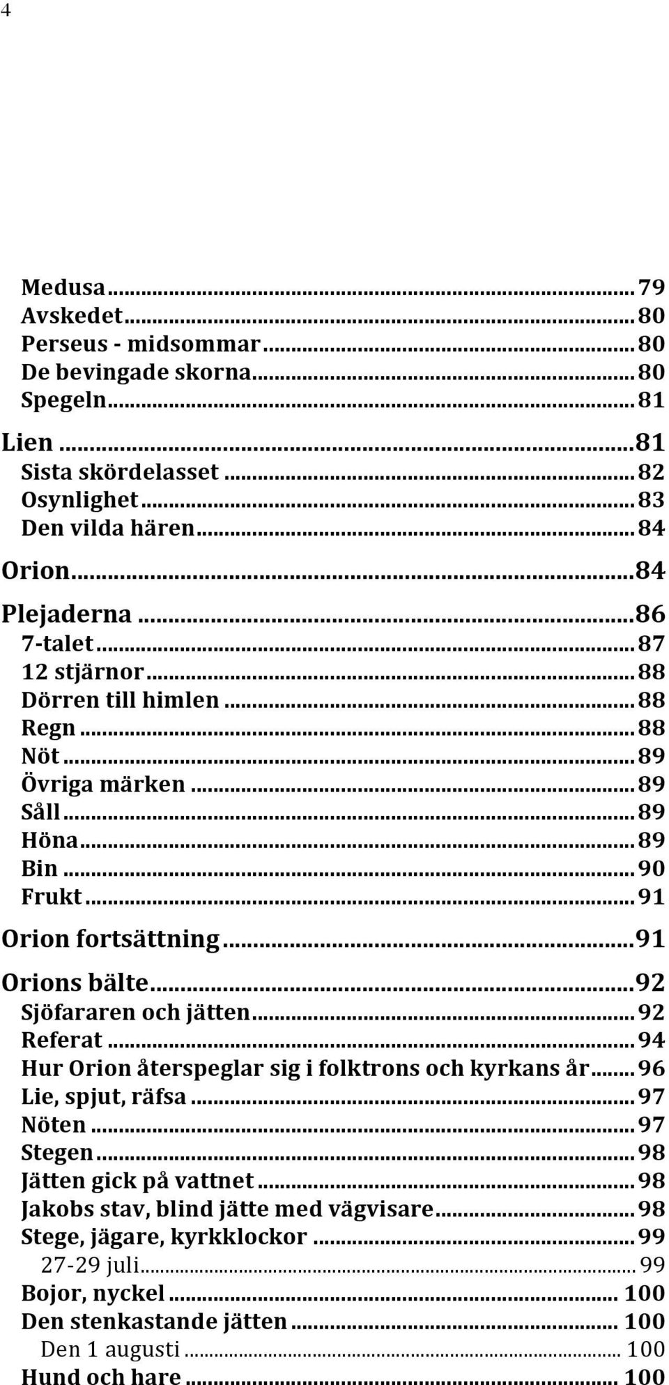 .. 91 Orions bälte... 92 Sjöfararen och jätten... 92 Referat... 94 Hur Orion återspeglar sig i folktrons och kyrkans år... 96 Lie, spjut, räfsa... 97 Nöten... 97 Stegen.