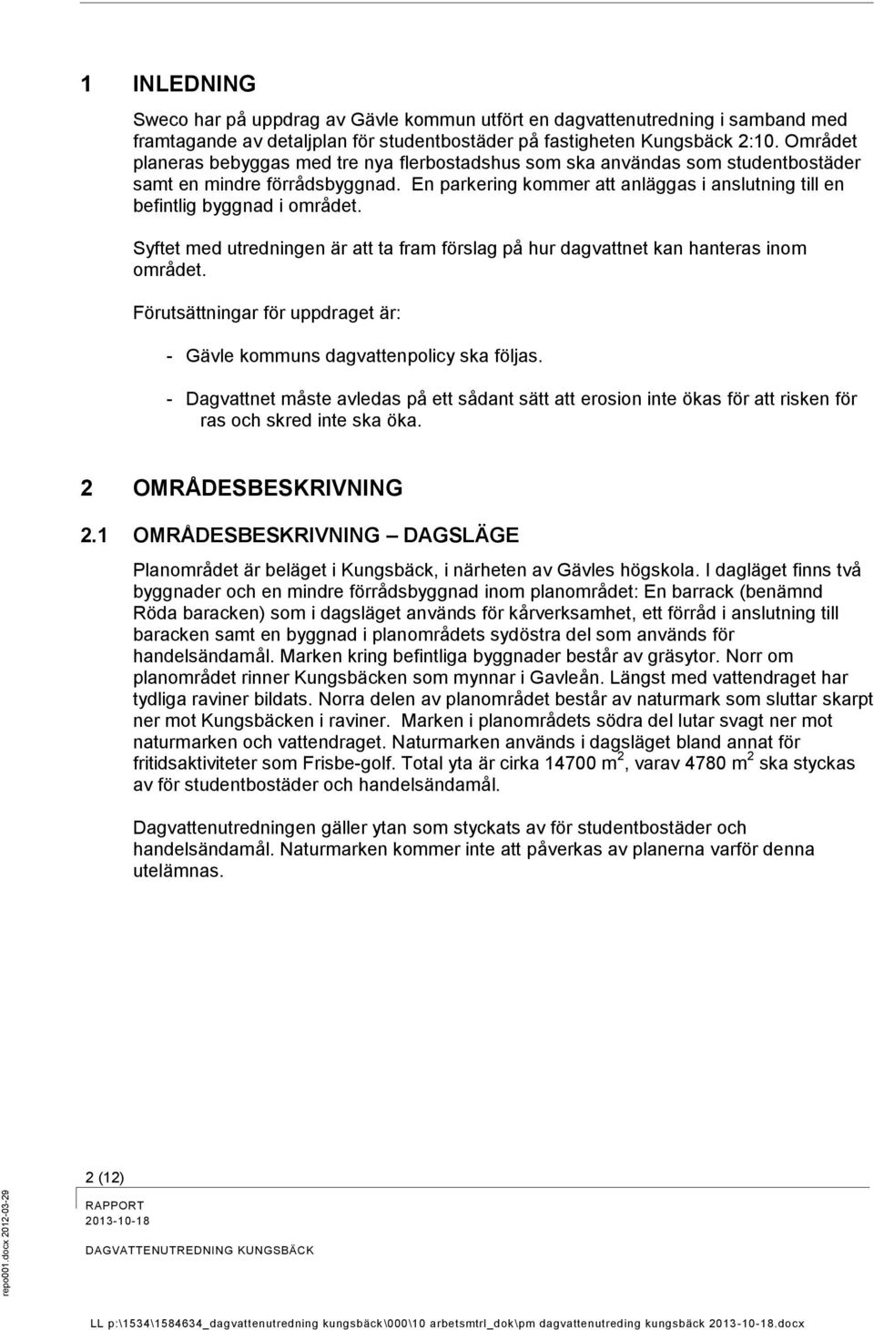 En parkering kommer att anläggas i anslutning till en befintlig byggnad i området. Syftet med utredningen är att ta fram förslag på hur dagvattnet kan hanteras inom området.