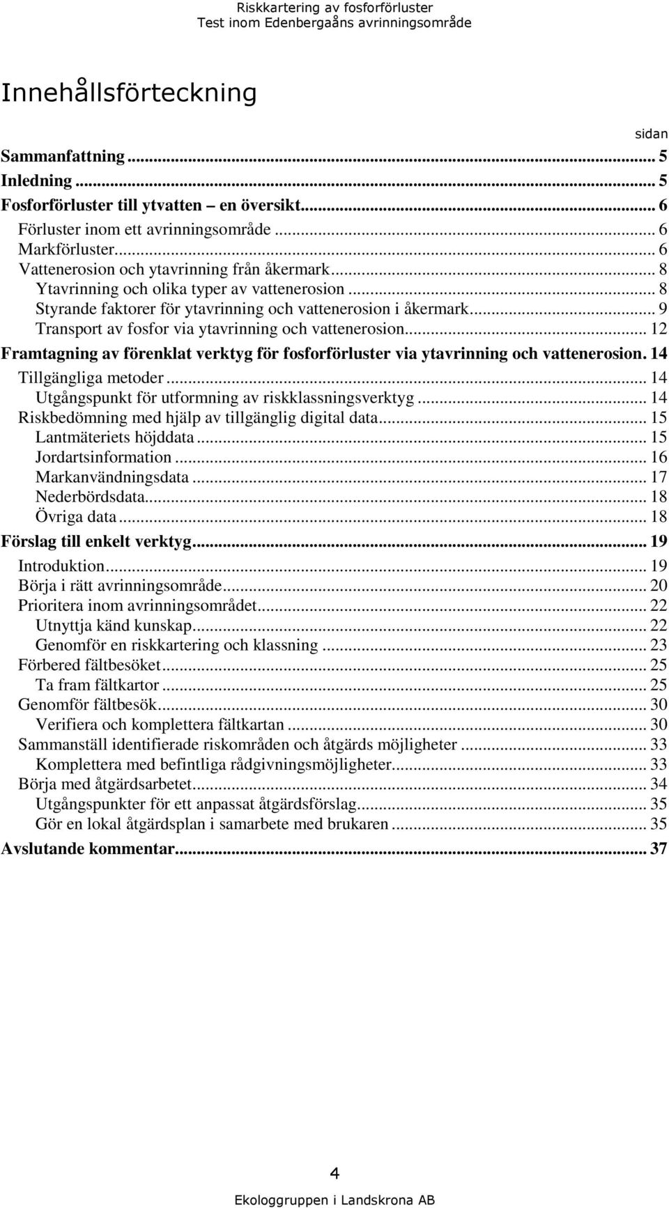 .. 9 Transport av fosfor via ytavrinning och vattenerosion... 12 Framtagning av förenklat verktyg för fosforförluster via ytavrinning och vattenerosion. 14 Tillgängliga metoder.