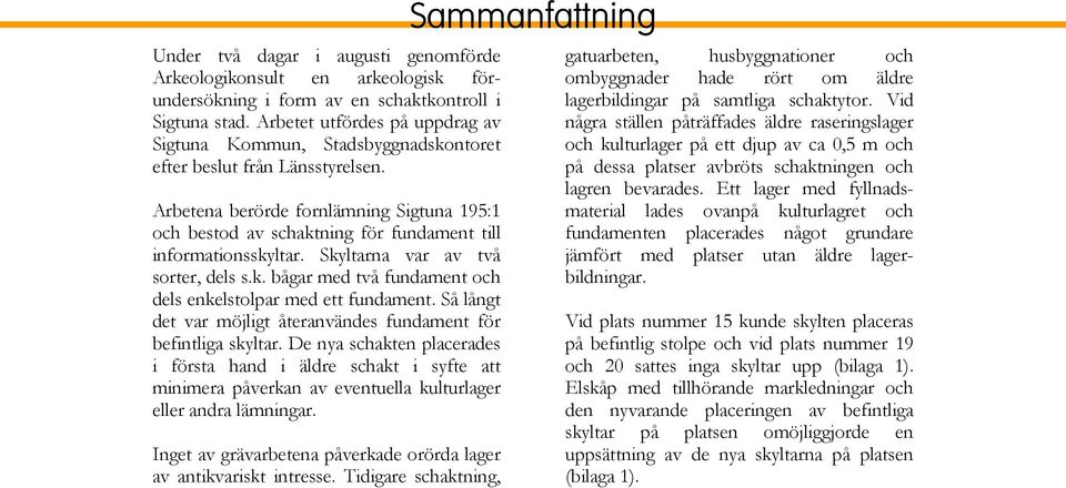 Arbetena berörde fornlämning Sigtuna 195:1 och bestod av schaktning för fundament till informationsskyltar. Skyltarna var av två sorter, dels s.k. bågar med två fundament och dels enkelstolpar med ett fundament.