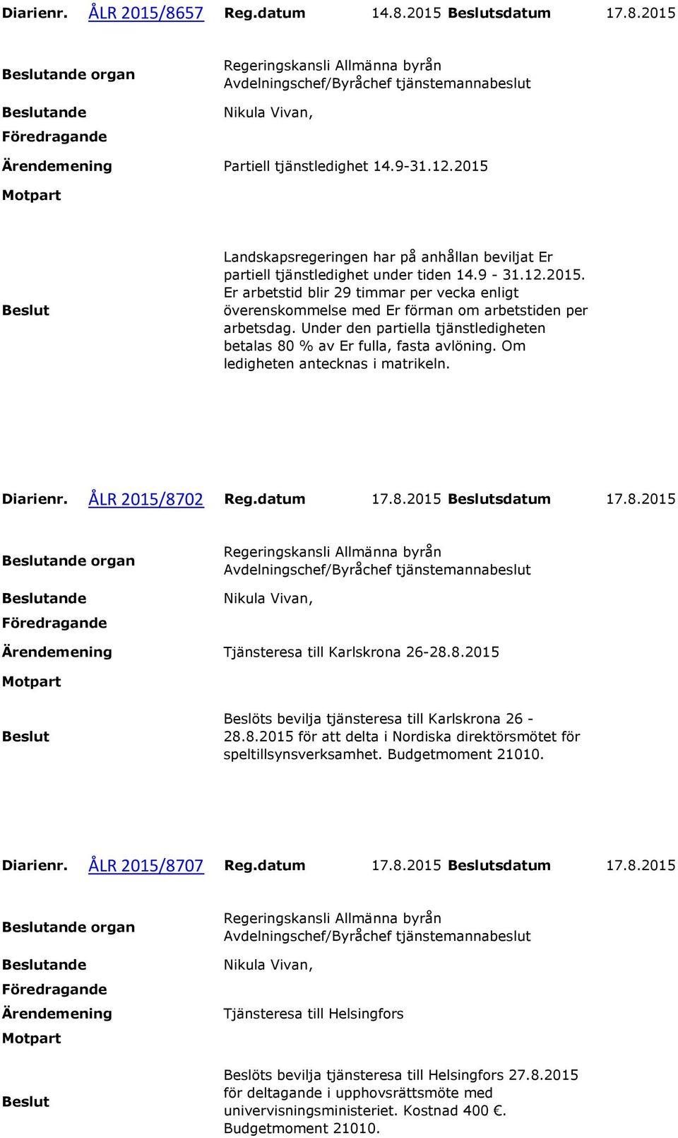 Under den partiella tjänstledigheten betalas 80 % av Er fulla, fasta avlöning. Om ledigheten antecknas i matrikeln. Diarienr. ÅLR 2015/8702 Reg.datum 17.8.2015 sdatum 17.8.2015 organ Regeringskansli Allmänna byrån Avdelningschef/Byråchef Nikula Vivan, Tjänsteresa till Karlskrona 26-28.