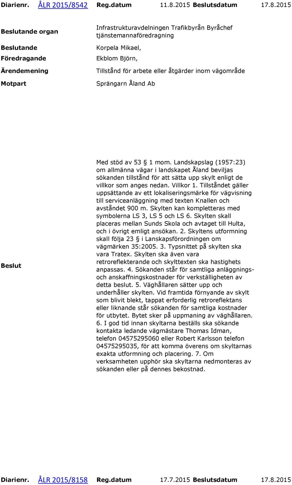 Tillståndet gäller uppsättande av ett lokaliseringsmärke för vägvisning till serviceanläggning med texten Knallen och avståndet 900 m. Skylten kan kompletteras med symbolerna LS 3, LS 5 och LS 6.