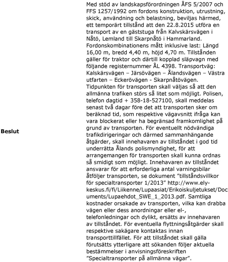 Tillstånden gäller för traktor och därtill kopplad släpvagn med följande registernummer ÅL 4398. Transportväg: Kalskärsvägen Järsövägen Ålandsvägen Västra utfarten Eckerövägen - Skarpnåtövägen.