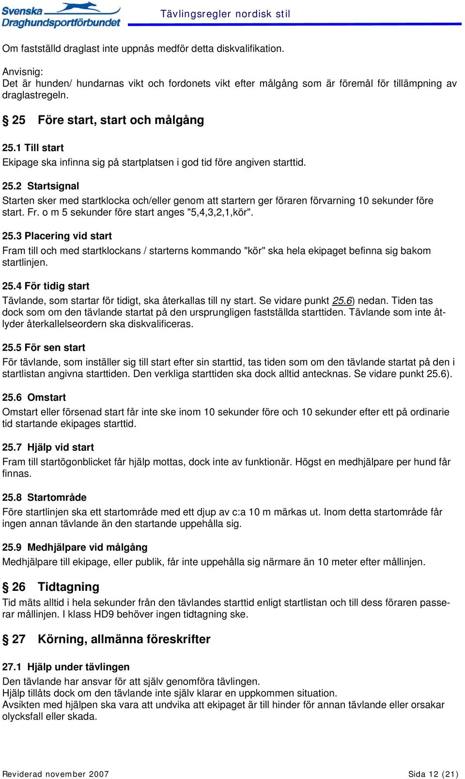 Fr. o m 5 sekunder före start anges "5,4,3,2,1,kör". 25.3 Placering vid start Fram till och med startklockans / starterns kommando "kör" ska hela ekipaget befinna sig bakom startlinjen. 25.4 För tidig start Tävlande, som startar för tidigt, ska återkallas till ny start.