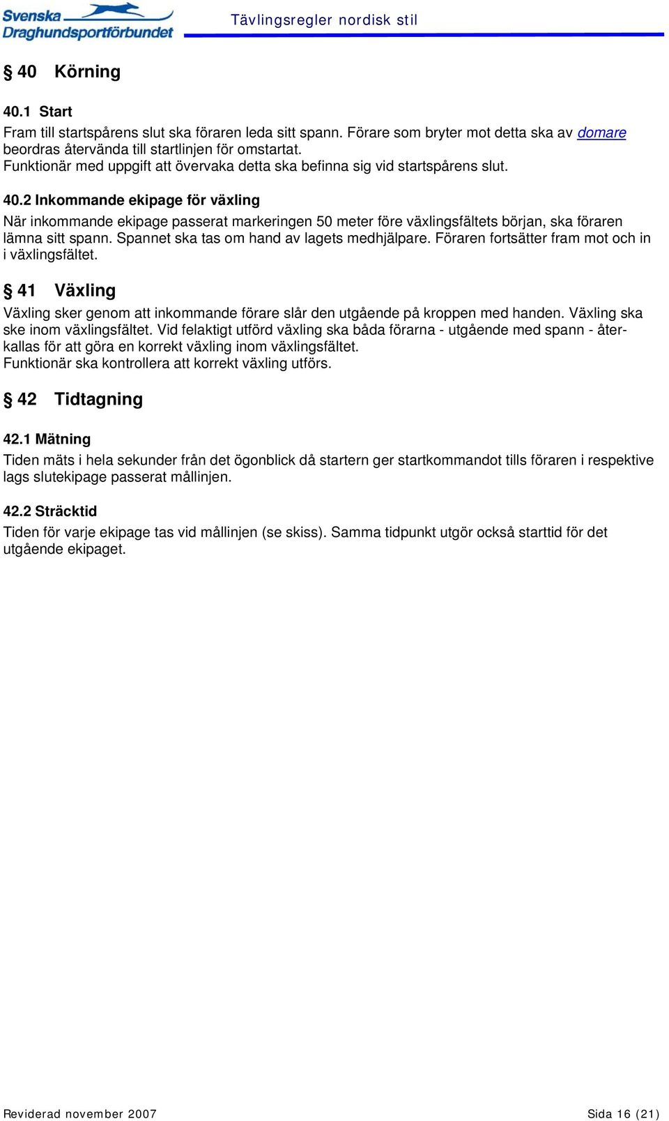 2 Inkommande ekipage för växling När inkommande ekipage passerat markeringen 50 meter före växlingsfältets början, ska föraren lämna sitt spann. Spannet ska tas om hand av lagets medhjälpare.