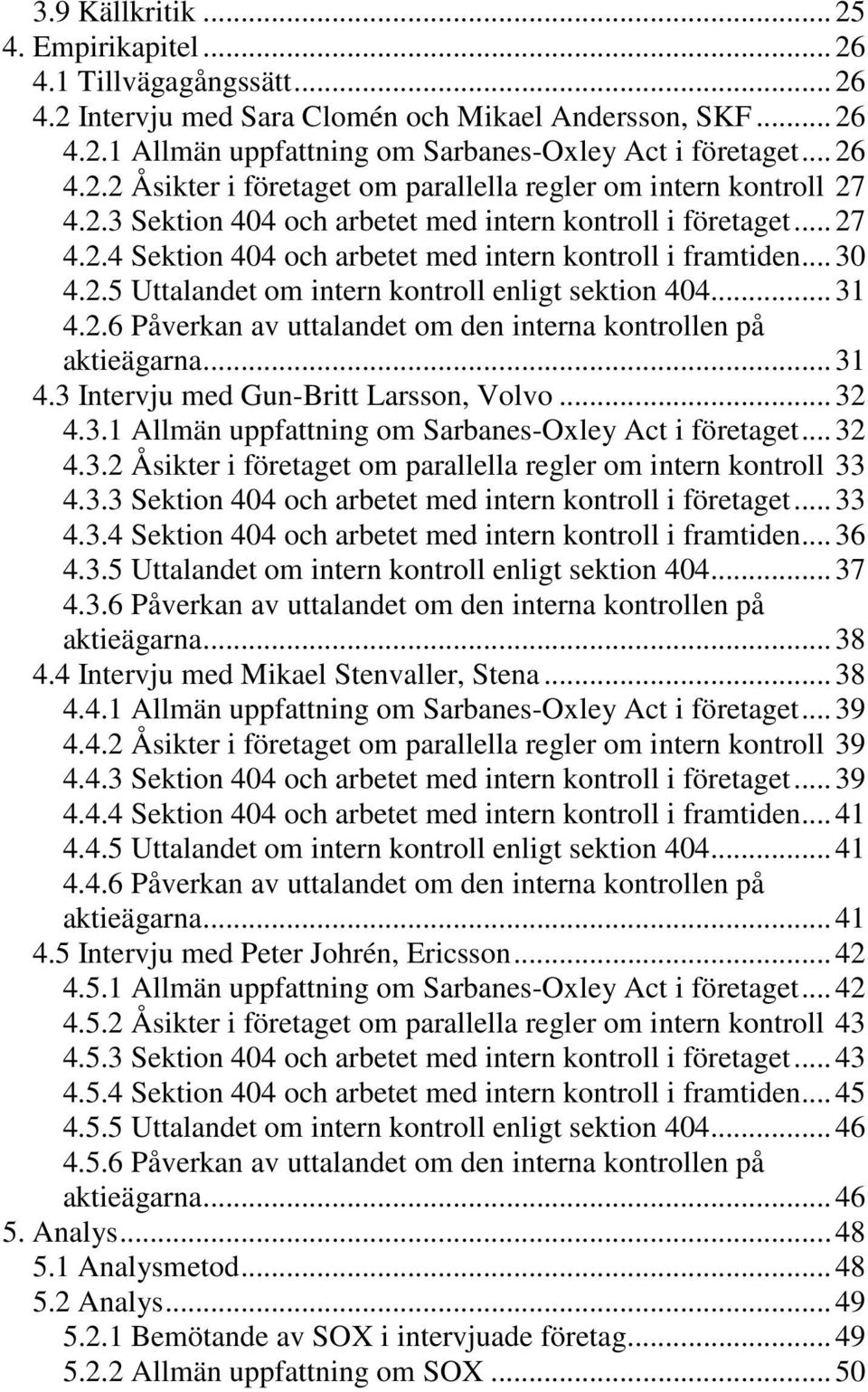 .. 31 4.3 Intervju med Gun-Britt Larsson, Volvo... 32 4.3.1 Allmän uppfattning om Sarbanes-Oxley Act i företaget... 32 4.3.2 Åsikter i företaget om parallella regler om intern kontroll 33 4.3.3 Sektion 404 och arbetet med intern kontroll i företaget.