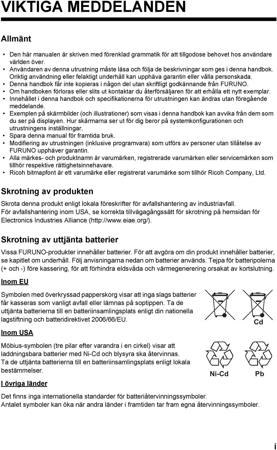Denna handbok får inte kopieras i någon del utan skriftligt godkännande från FURUNO. Om handboken förloras eller slits ut kontaktar du återförsäljaren för att erhålla ett nytt exemplar.