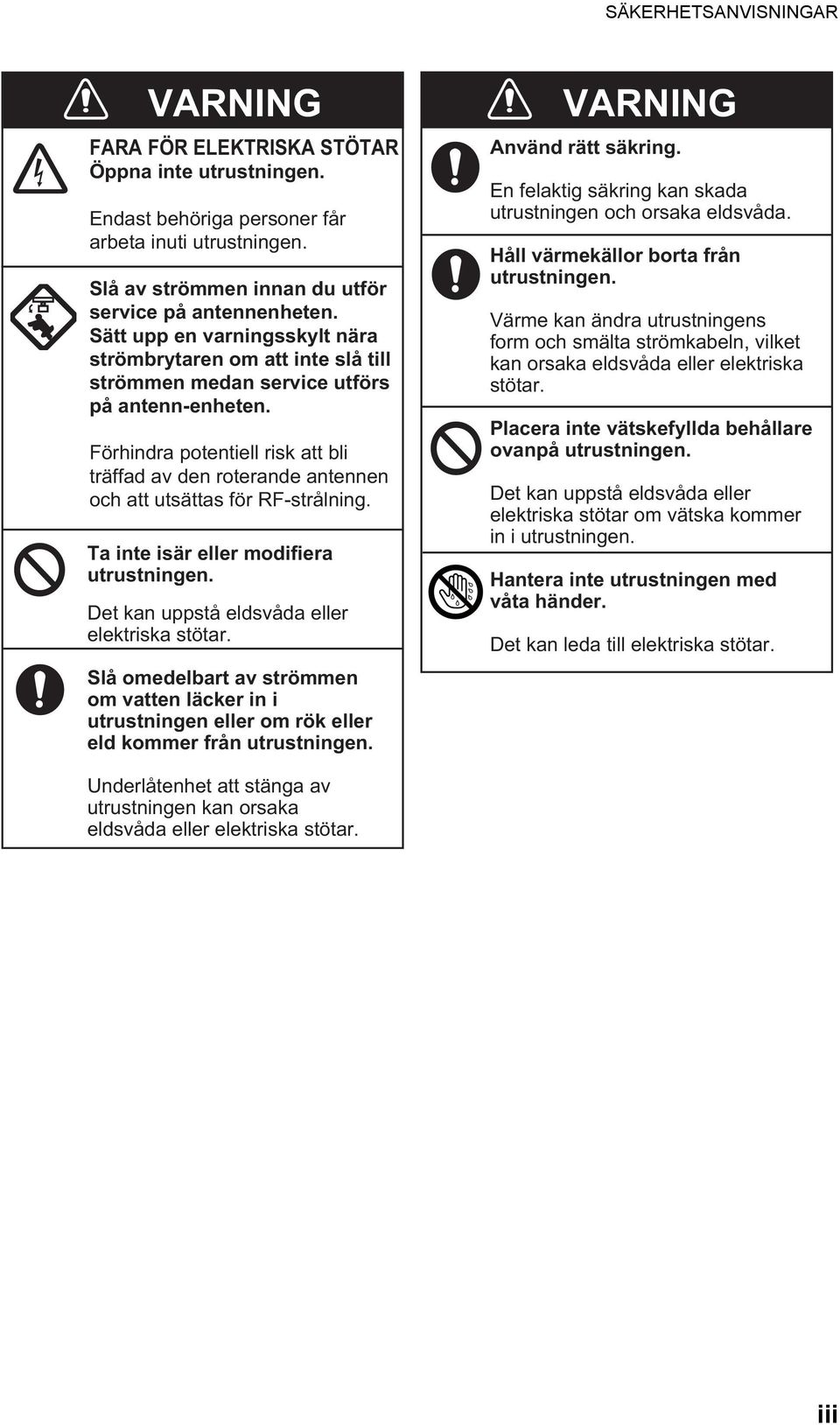 Förhindra potentiell risk att bli träffad av den roterande antennen och att utsättas för RF-strålning. Ta inte isär eller modifiera utrustningen. Det kan uppstå eldsvåda eller elektriska stötar.