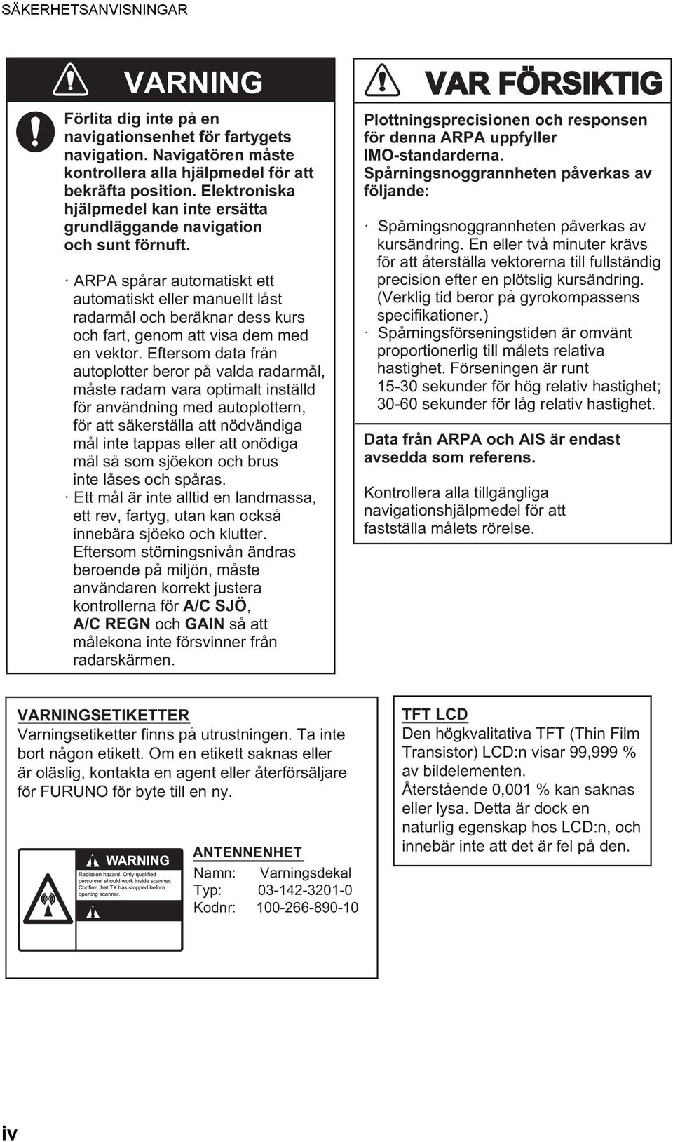 ARPA spårar automatiskt ett automatiskt eller manuellt låst radarmål och beräknar dess kurs och fart, genom att visa dem med en vektor.