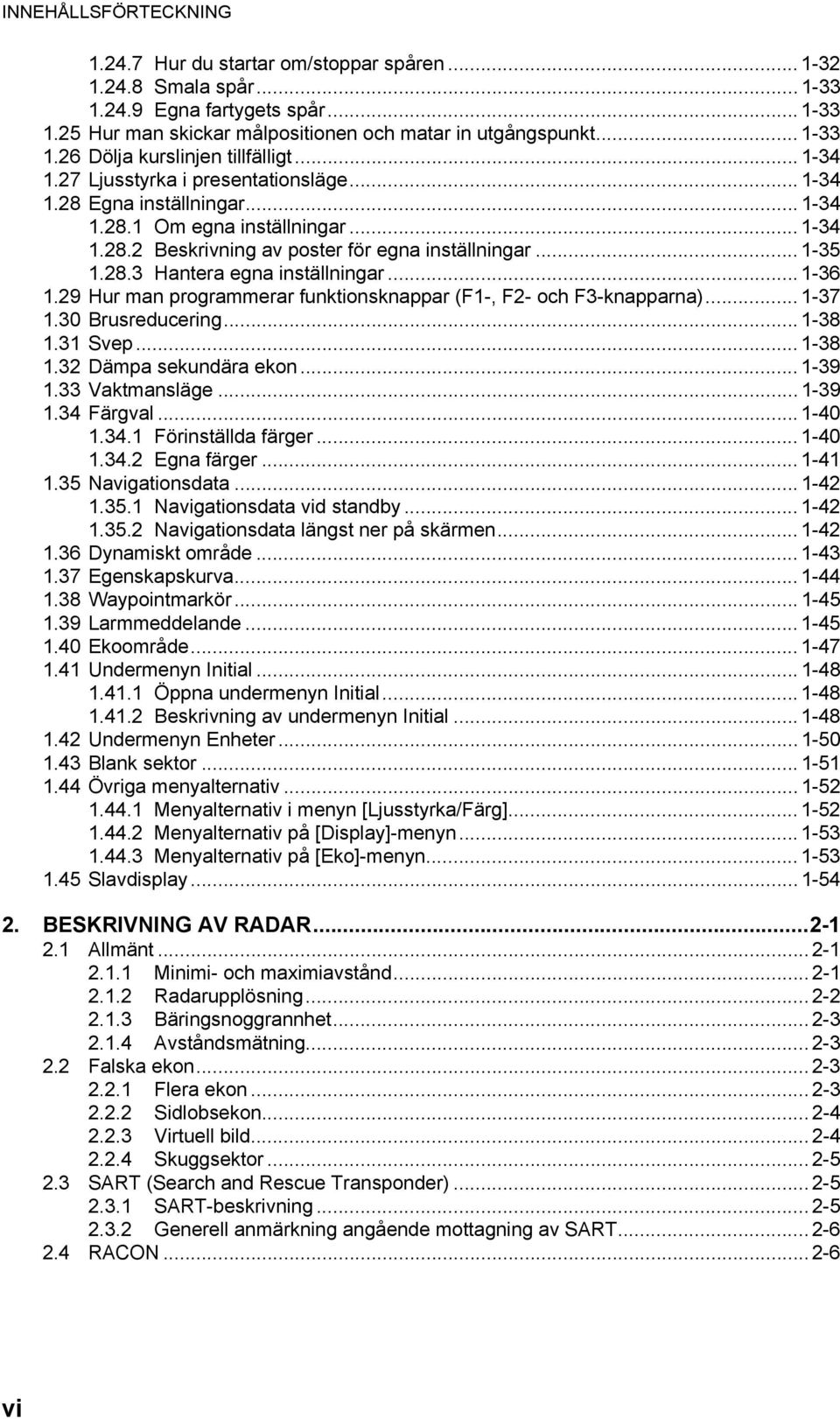 .. 1-36 1.29 Hur man programmerar funktionsknappar (F1-, F2- och F3-knapparna)... 1-37 1.30 Brusreducering... 1-38 1.31 Svep... 1-38 1.32 Dämpa sekundära ekon... 1-39 1.33 Vaktmansläge... 1-39 1.34 Färgval.