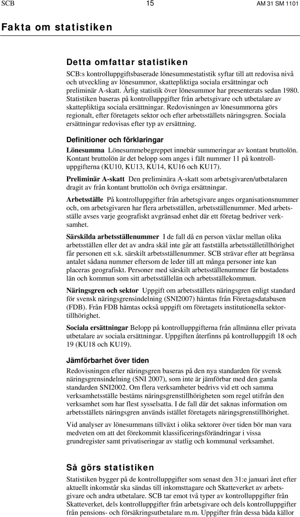 Statistiken baseras på kontrolluppgifter från arbetsgivare och utbetalare av skattepliktiga sociala ersättningar.
