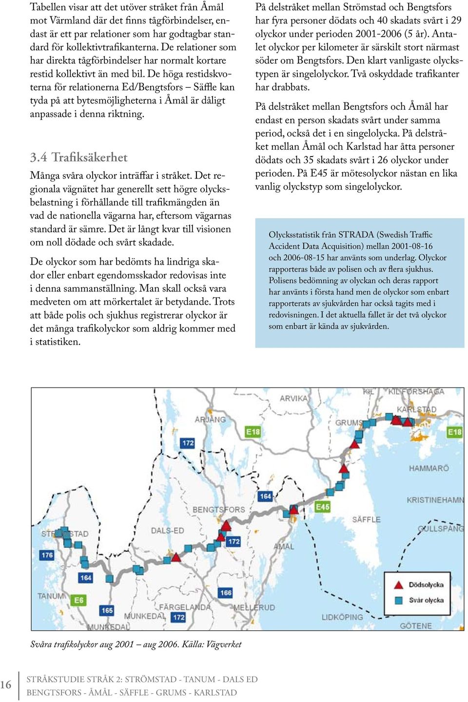 De höga restidskvoterna för relationerna Ed/Bengtsfors Säffle kan tyda på att bytesmöjligheterna i Åmål är dåligt anpassade i denna riktning. 3.