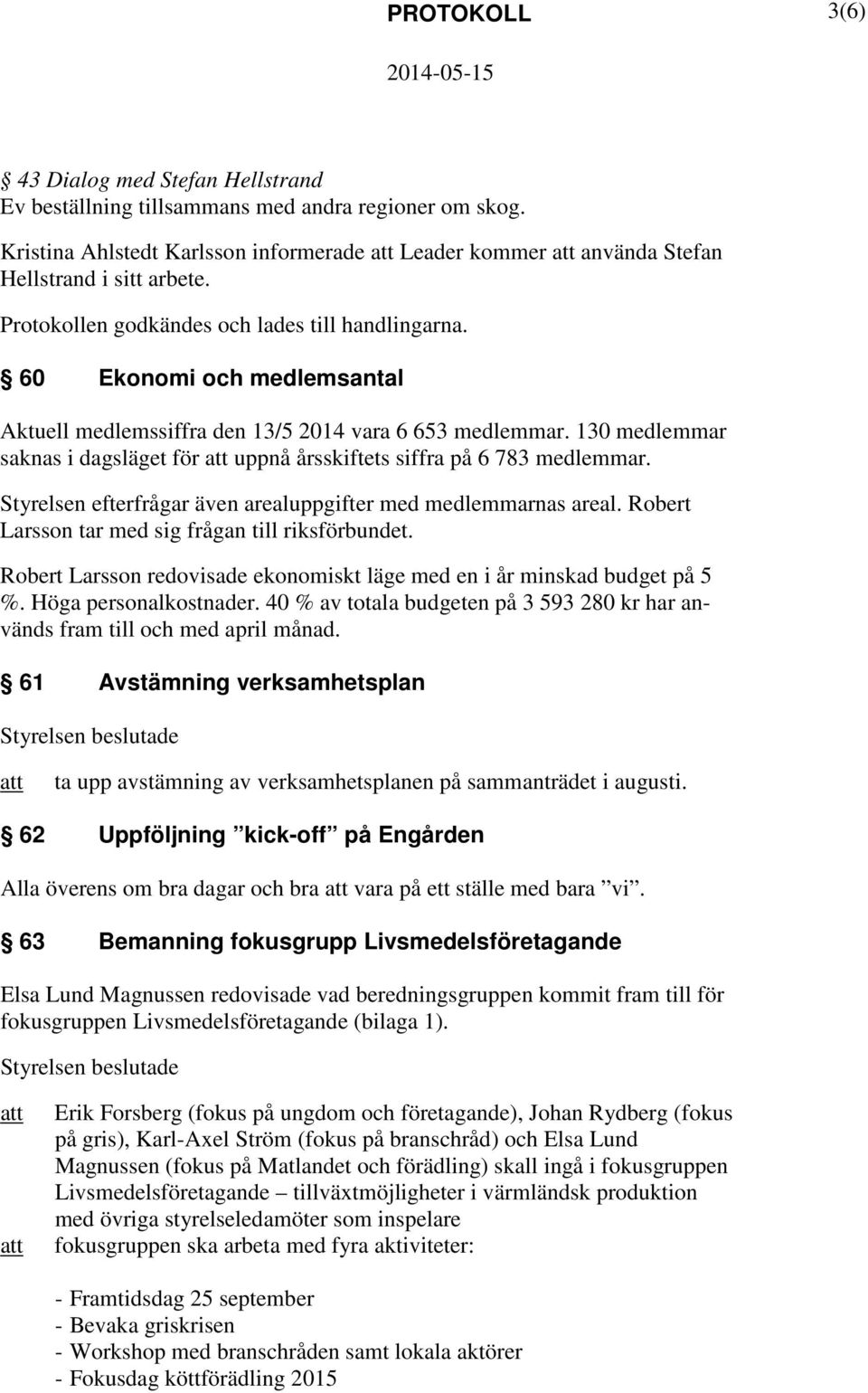 130 medlemmar saknas i dagsläget för uppnå årsskiftets siffra på 6 783 medlemmar. Styrelsen efterfrågar även arealuppgifter med medlemmarnas areal.