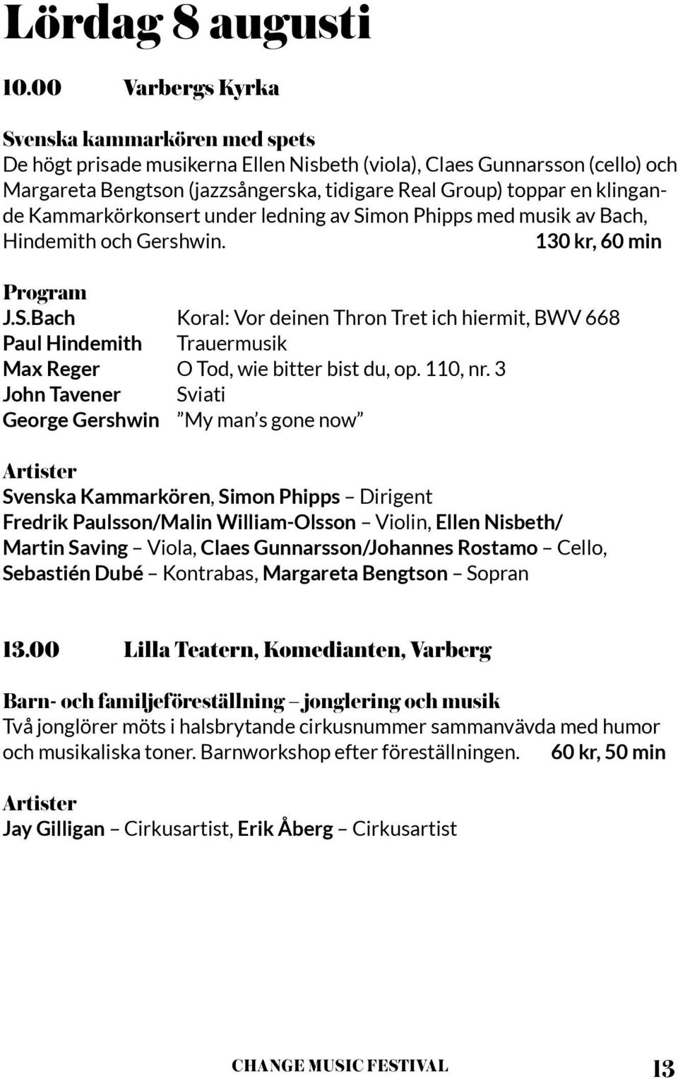 klingande Kammarkörkonsert under ledning av Simon Phipps med musik av Bach, Hindemith och Gershwin. 130 kr, 60 min J.S.Bach Koral: Vor deinen Thron Tret ich hiermit, BWV 668 Paul Hindemith Trauermusik Max Reger O Tod, wie bitter bist du, op.