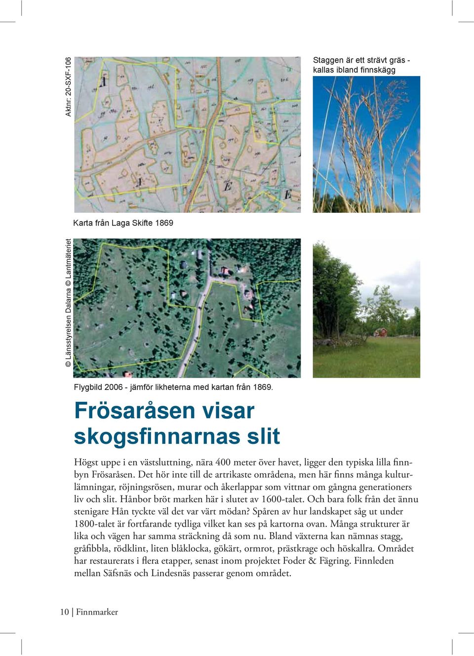 Hånbor bröt marken här i slutet av 1600-talet. Och bara folk från det ännu stenigare Hån tyckte väl det var värt mödan?