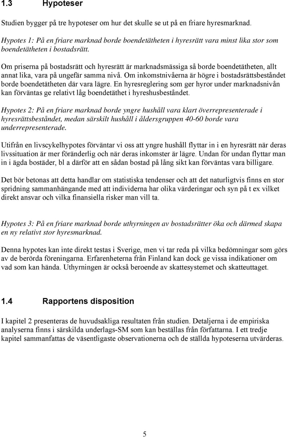 Om priserna på bostadsrätt och hyresrätt är marknadsmässiga så borde boendetätheten, allt annat lika, vara på ungefär samma nivå.