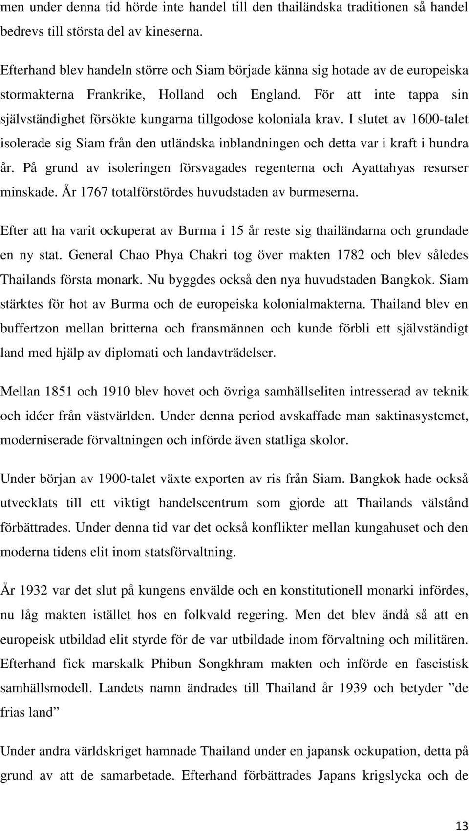 För att inte tappa sin självständighet försökte kungarna tillgodose koloniala krav. I slutet av 1600-talet isolerade sig Siam från den utländska inblandningen och detta var i kraft i hundra år.