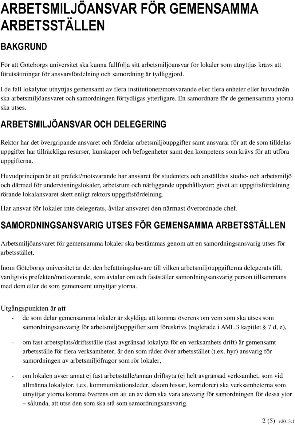 I de fall lokalytor utnyttjas gemensamt av flera institutioner/motsvarande eller flera enheter eller huvudmän ska arbetsmiljöansvaret och samordningen förtydligas ytterligare.