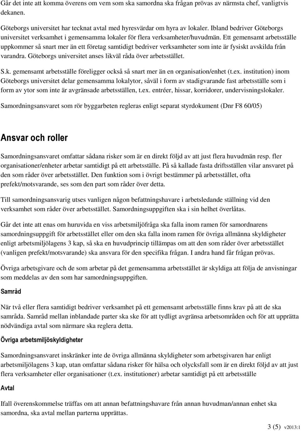 Ett gemensamt arbetsställe uppkommer så snart mer än ett företag samtidigt bedriver verksamheter som inte är fysiskt avskilda från varandra. Göteborgs universitet anses likväl råda över arbetsstället.