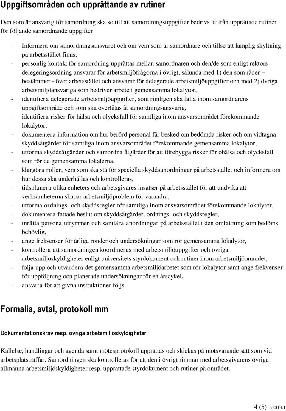 delegeringsordning ansvarar för arbetsmiljöfrågorna i övrigt, sålunda med 1) den som råder bestämmer - över arbetsstället och ansvarar för delegerade arbetsmiljöuppgifter och med 2) övriga