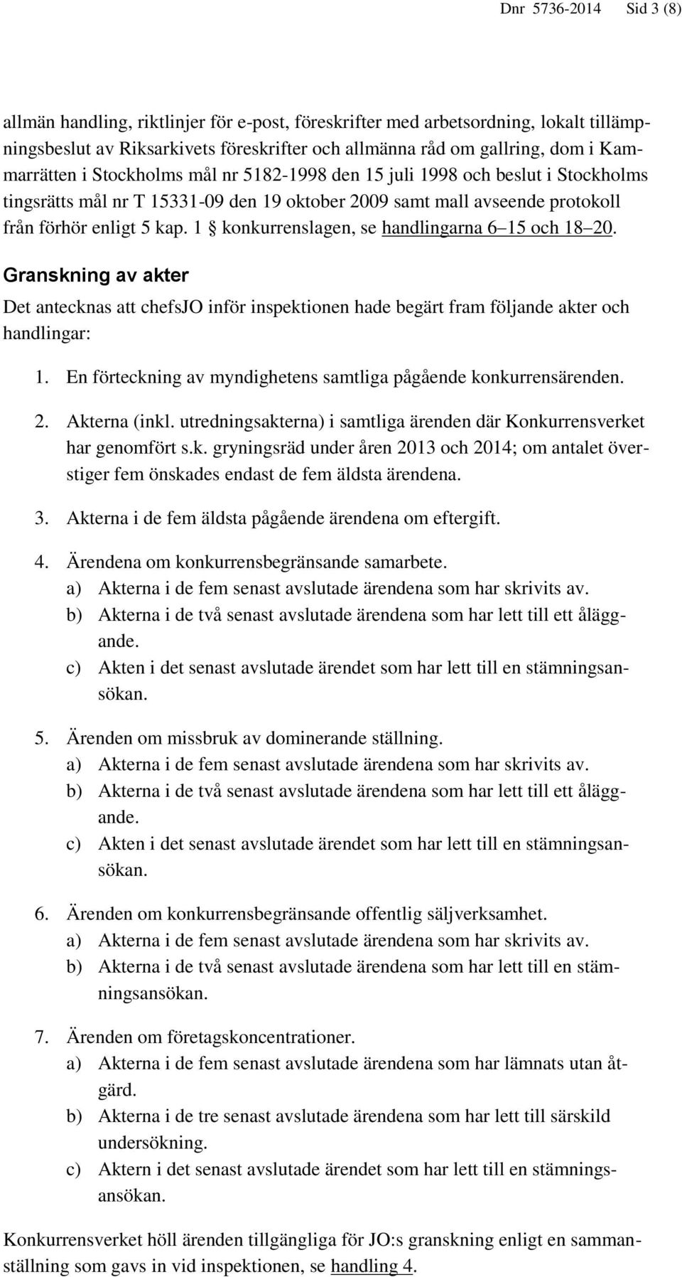 1 konkurrenslagen, se handlingarna 6 15 och 18 20. Granskning av akter Det antecknas att chefsjo inför inspektionen hade begärt fram följande akter och handlingar: 1.